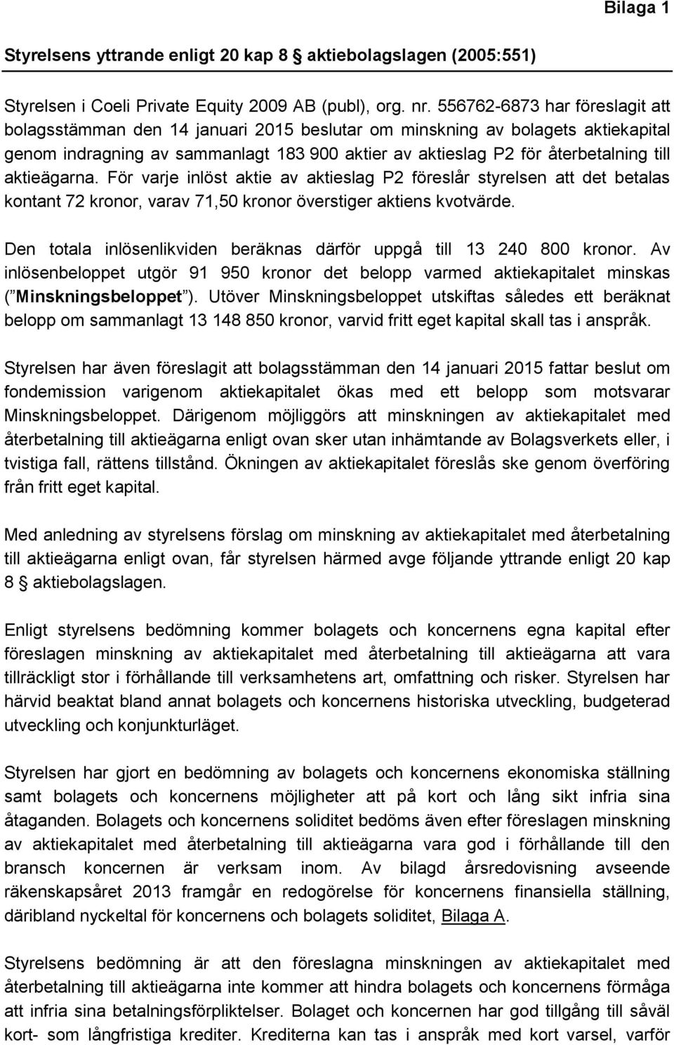 aktieägarna. För varje inlöst aktie av aktieslag P2 föreslår styrelsen att det betalas kontant 72 kronor, varav 71,50 kronor överstiger aktiens kvotvärde.