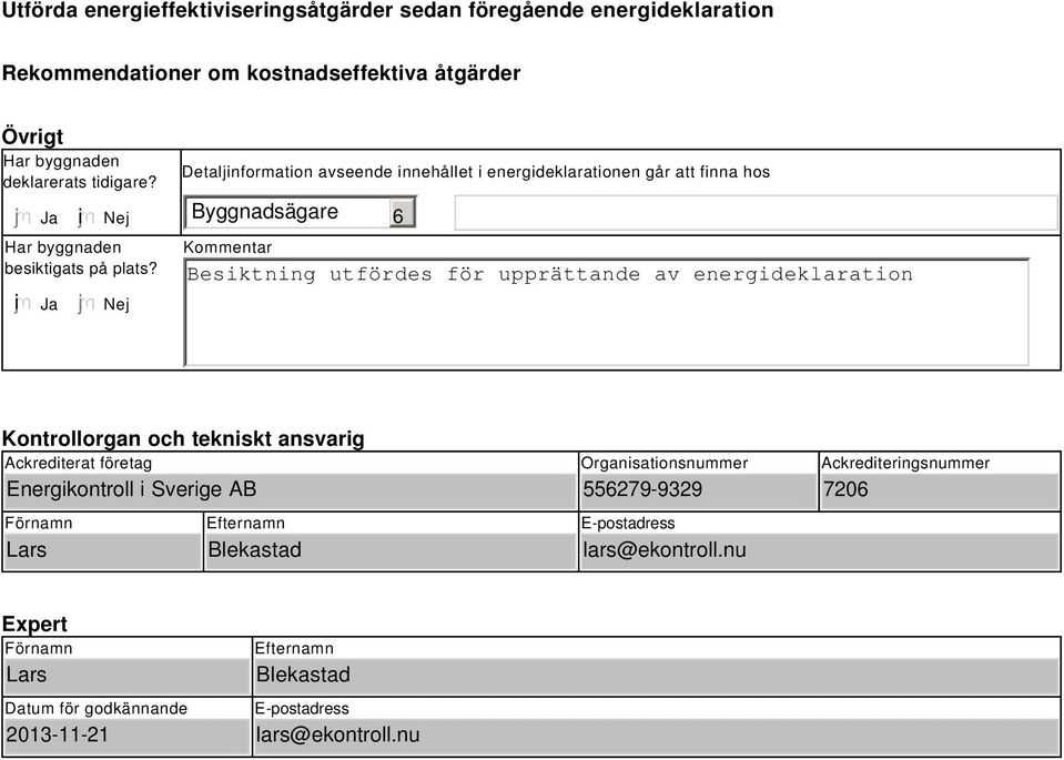 Nej Detaljinformation avseende innehållet i energideklarationen går att finna hos Byggnadsägare 6 Kommentar Besiktning utfördes för upprättande av energideklaration