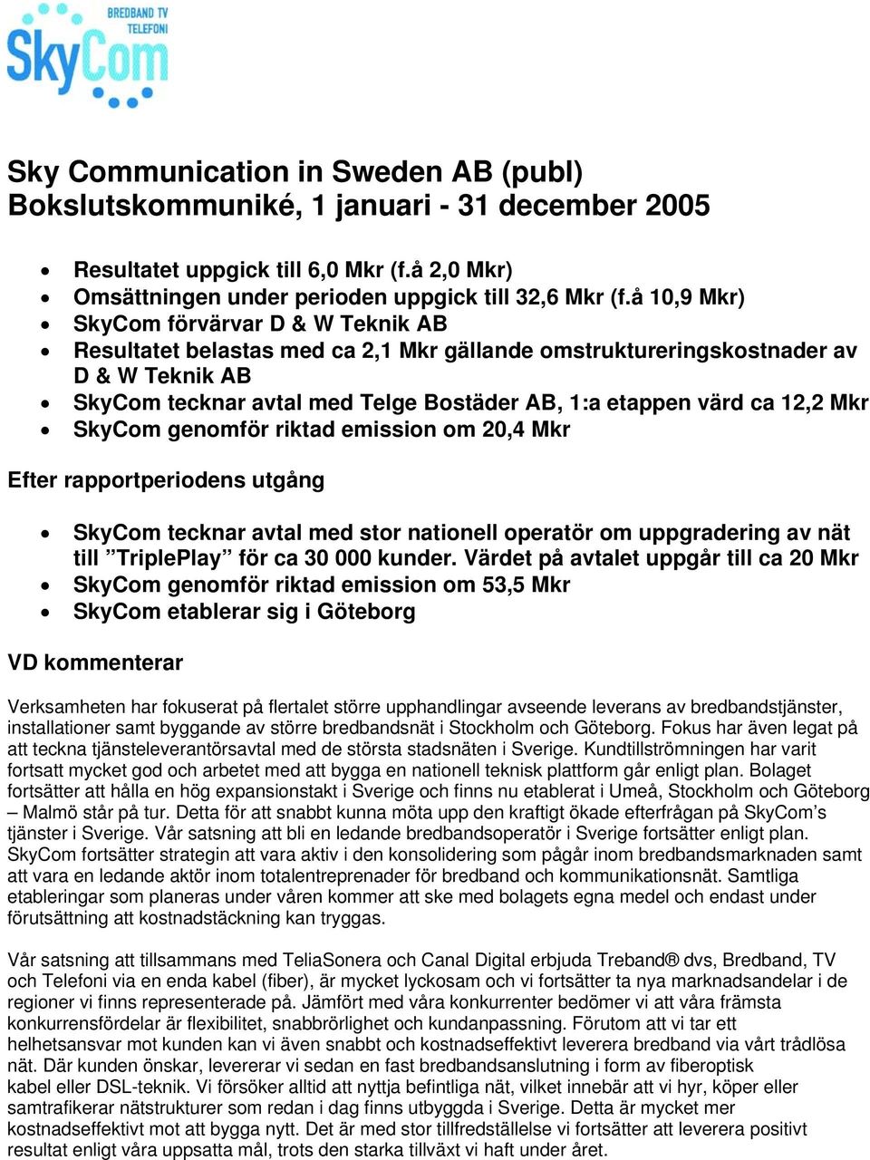 12,2 Mkr SkyCom genomför riktad emission om 20,4 Mkr Efter rapportperiodens utgång SkyCom tecknar avtal med stor nationell operatör om uppgradering av nät till TriplePlay för ca 30 000 kunder.