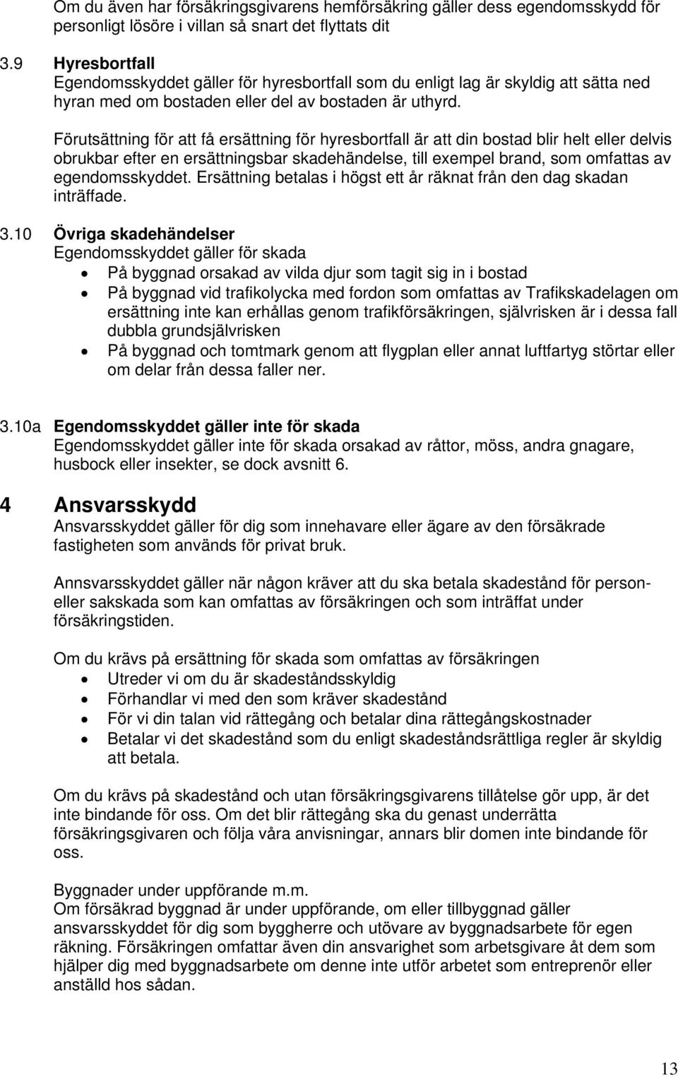 Förutsättning för att få ersättning för hyresbortfall är att din bostad blir helt eller delvis obrukbar efter en ersättningsbar skadehändelse, till exempel brand, som omfattas av egendomsskyddet.