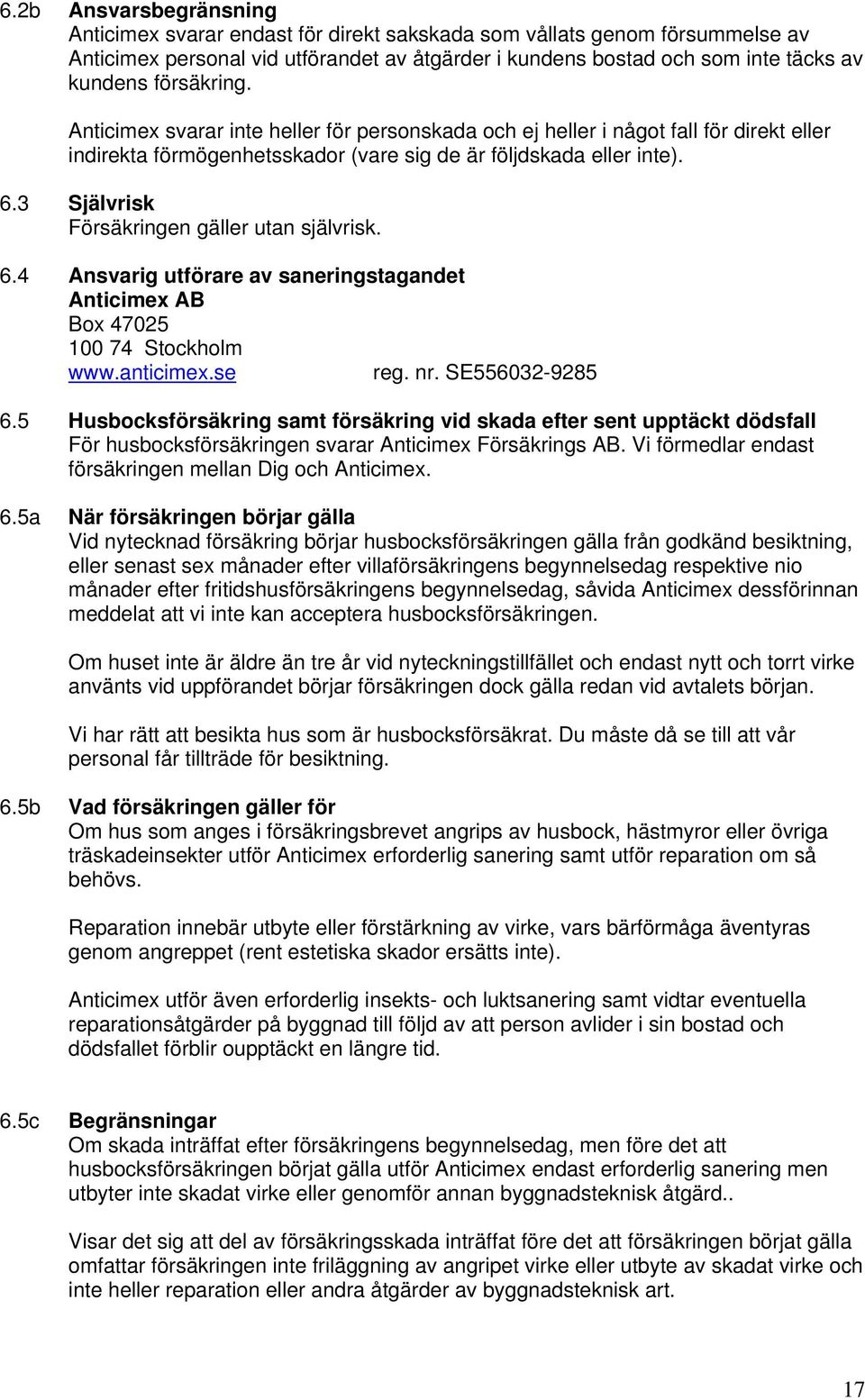 3 Självrisk Försäkringen gäller utan självrisk. 6.4 Ansvarig utförare av saneringstagandet Anticimex AB Box 47025 100 74 Stockholm www.anticimex.se reg. nr. SE556032-9285 6.