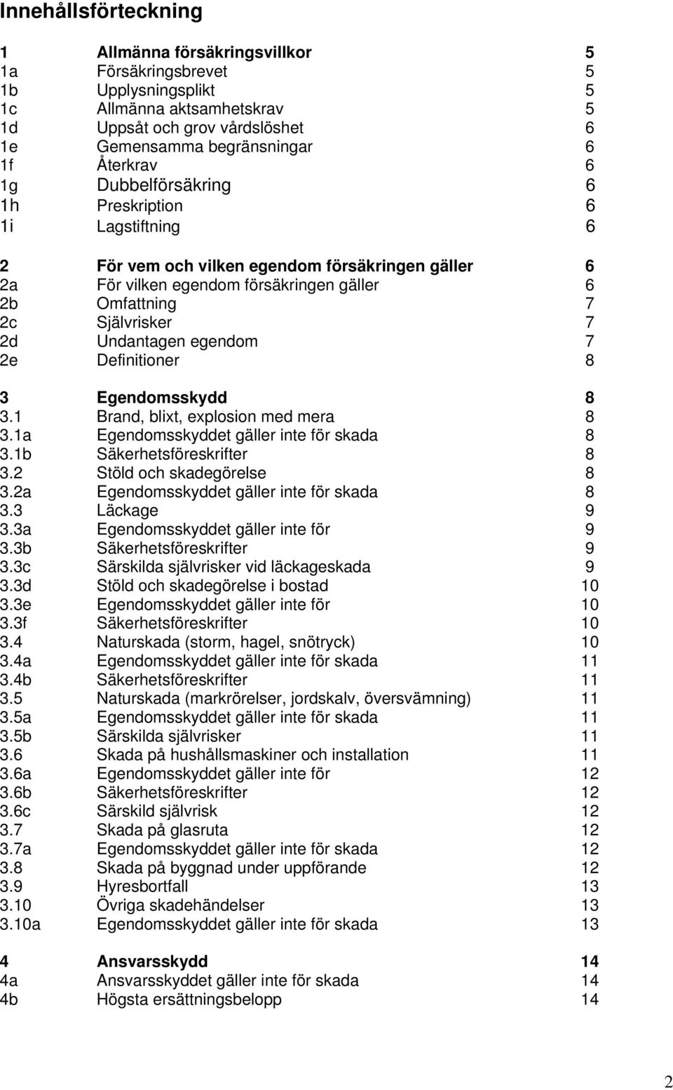 Undantagen egendom 7 2e Definitioner 8 3 Egendomsskydd 8 3.1 Brand, blixt, explosion med mera 8 3.1a Egendomsskyddet gäller inte för skada 8 3.1b Säkerhetsföreskrifter 8 3.