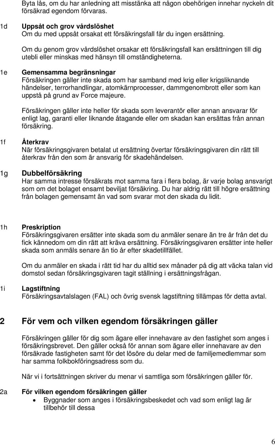 Om du genom grov vårdslöshet orsakar ett försäkringsfall kan ersättningen till dig utebli eller minskas med hänsyn till omständigheterna.