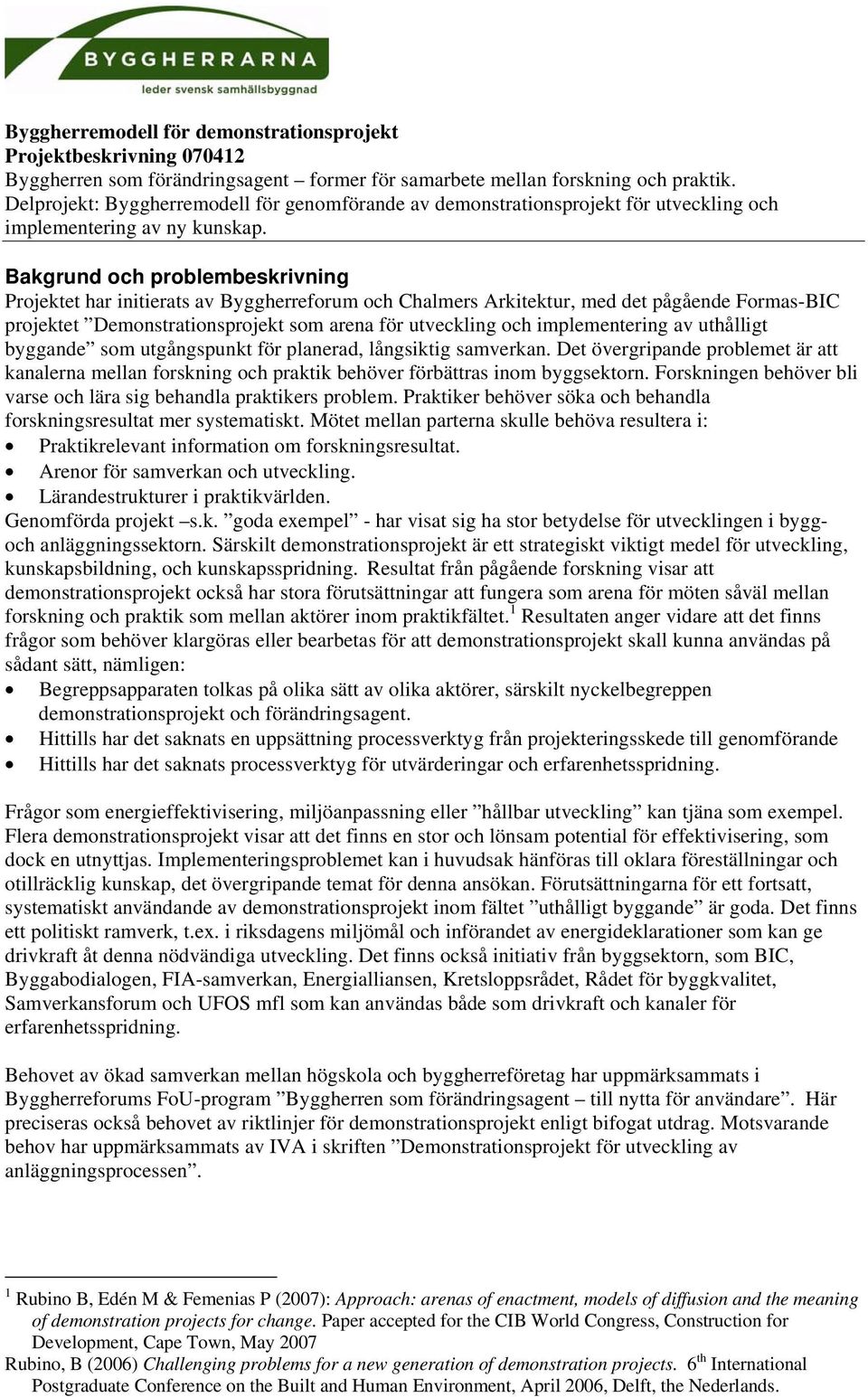 Bakgrund och problembeskrivning Projektet har initierats av Byggherreforum och Chalmers Arkitektur, med det pågående Formas-BIC projektet Demonstrationsprojekt som arena för utveckling och