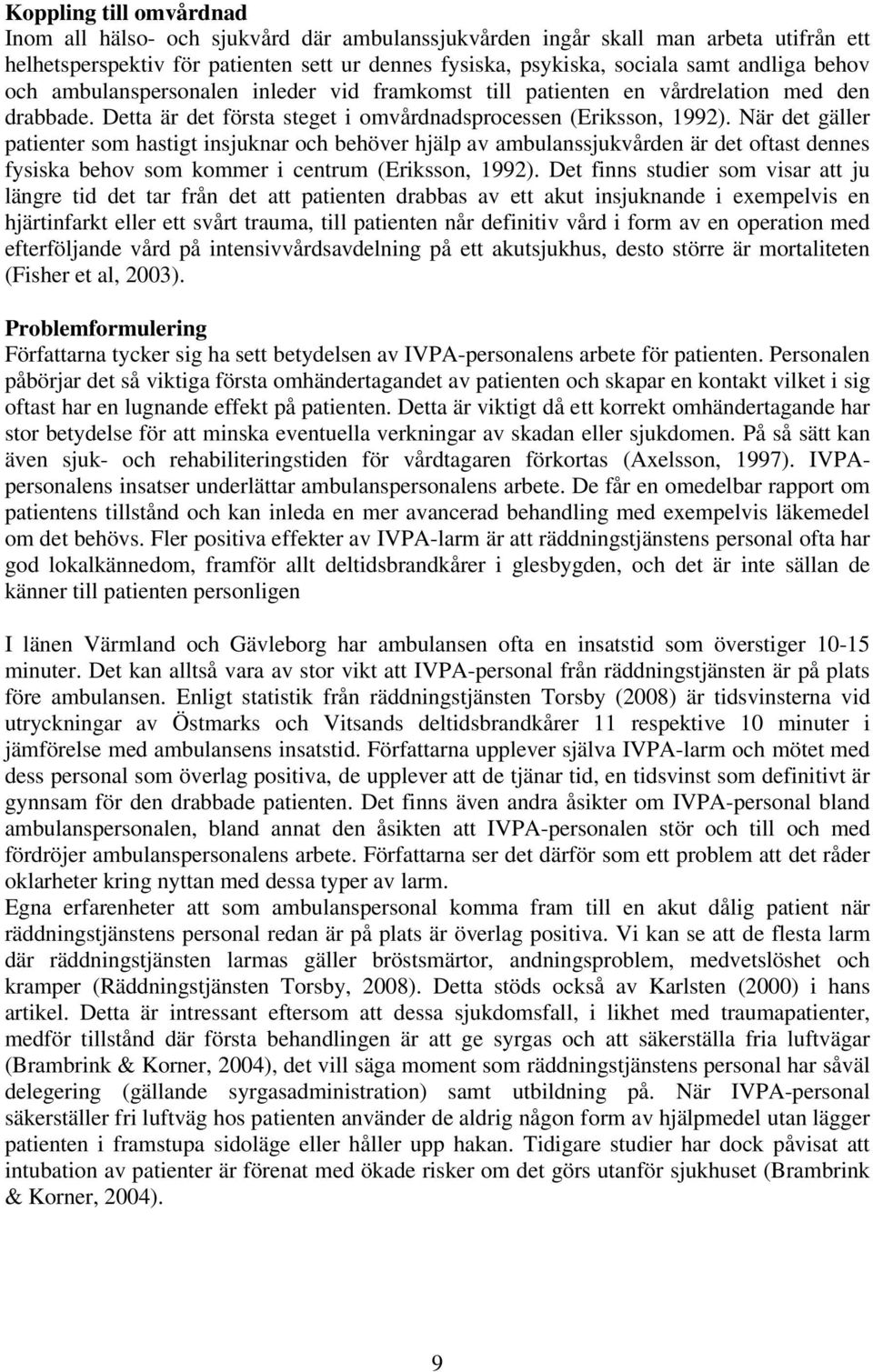 När det gäller patienter som hastigt insjuknar och behöver hjälp av ambulanssjukvården är det oftast dennes fysiska behov som kommer i centrum (Eriksson, 1992).