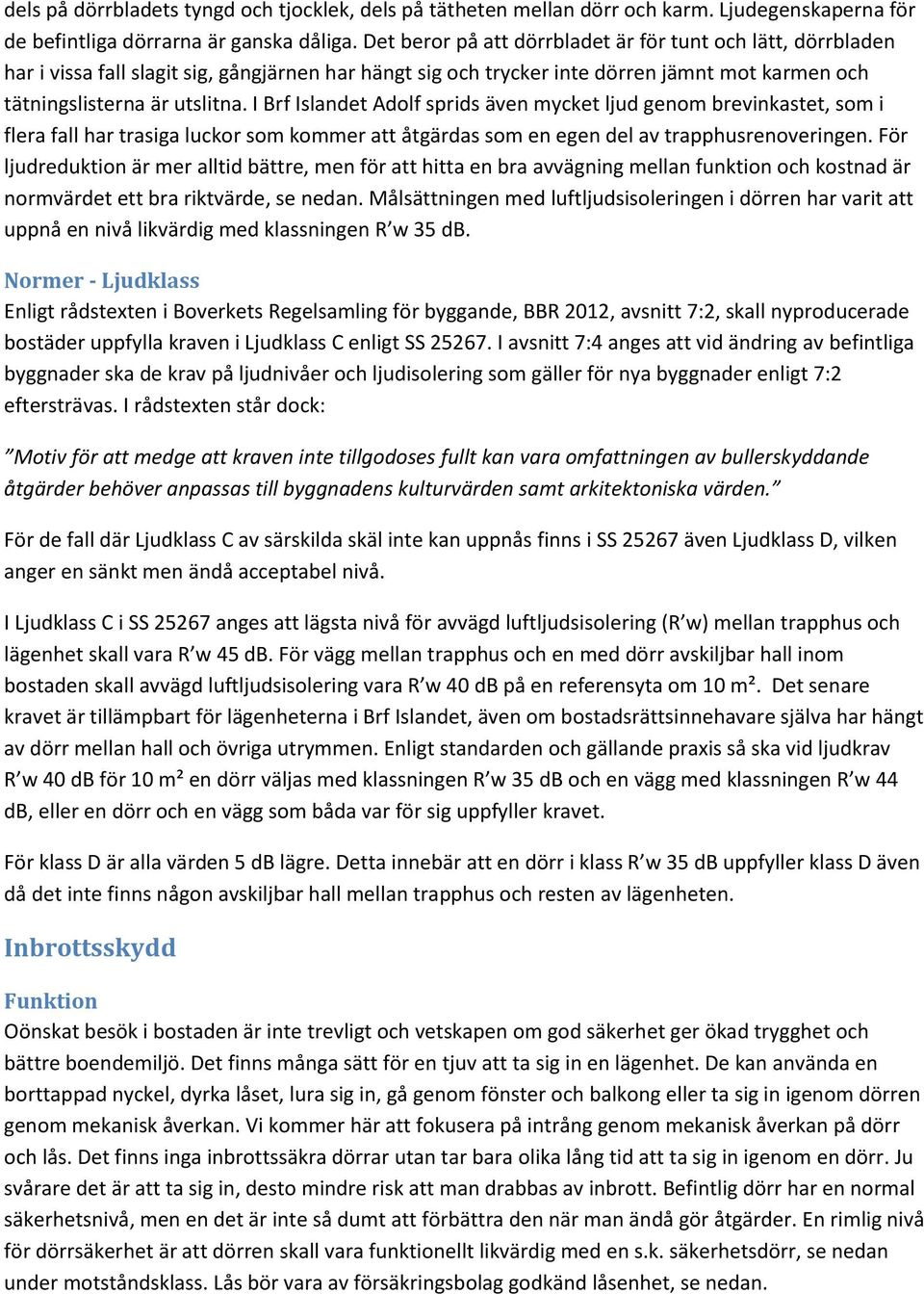 I Brf Islandet Adolf sprids även mycket ljud genom brevinkastet, som i flera fall har trasiga luckor som kommer att åtgärdas som en egen del av trapphusrenoveringen.