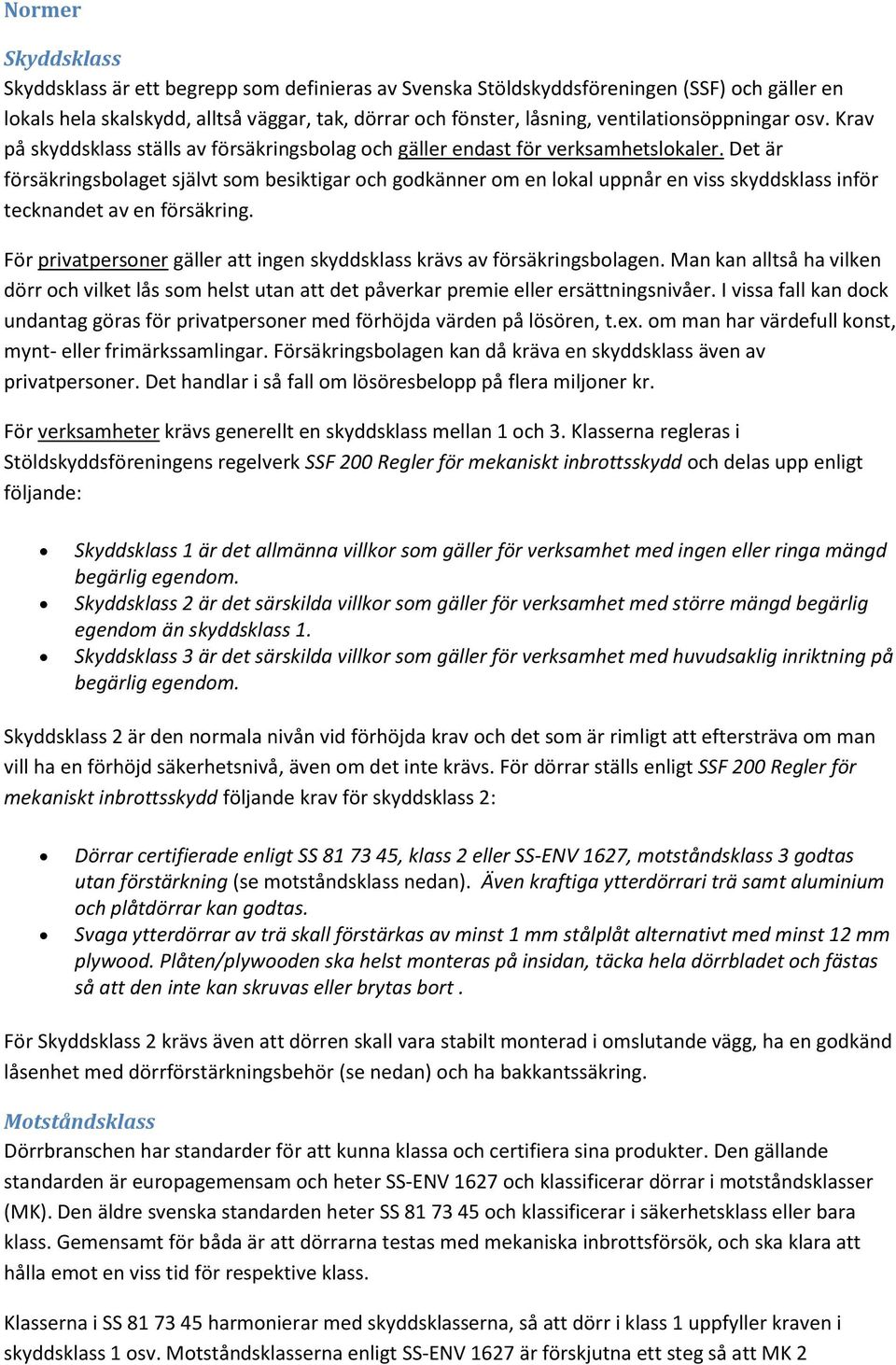 Det är försäkringsbolaget självt som besiktigar och godkänner om en lokal uppnår en viss skyddsklass inför tecknandet av en försäkring.