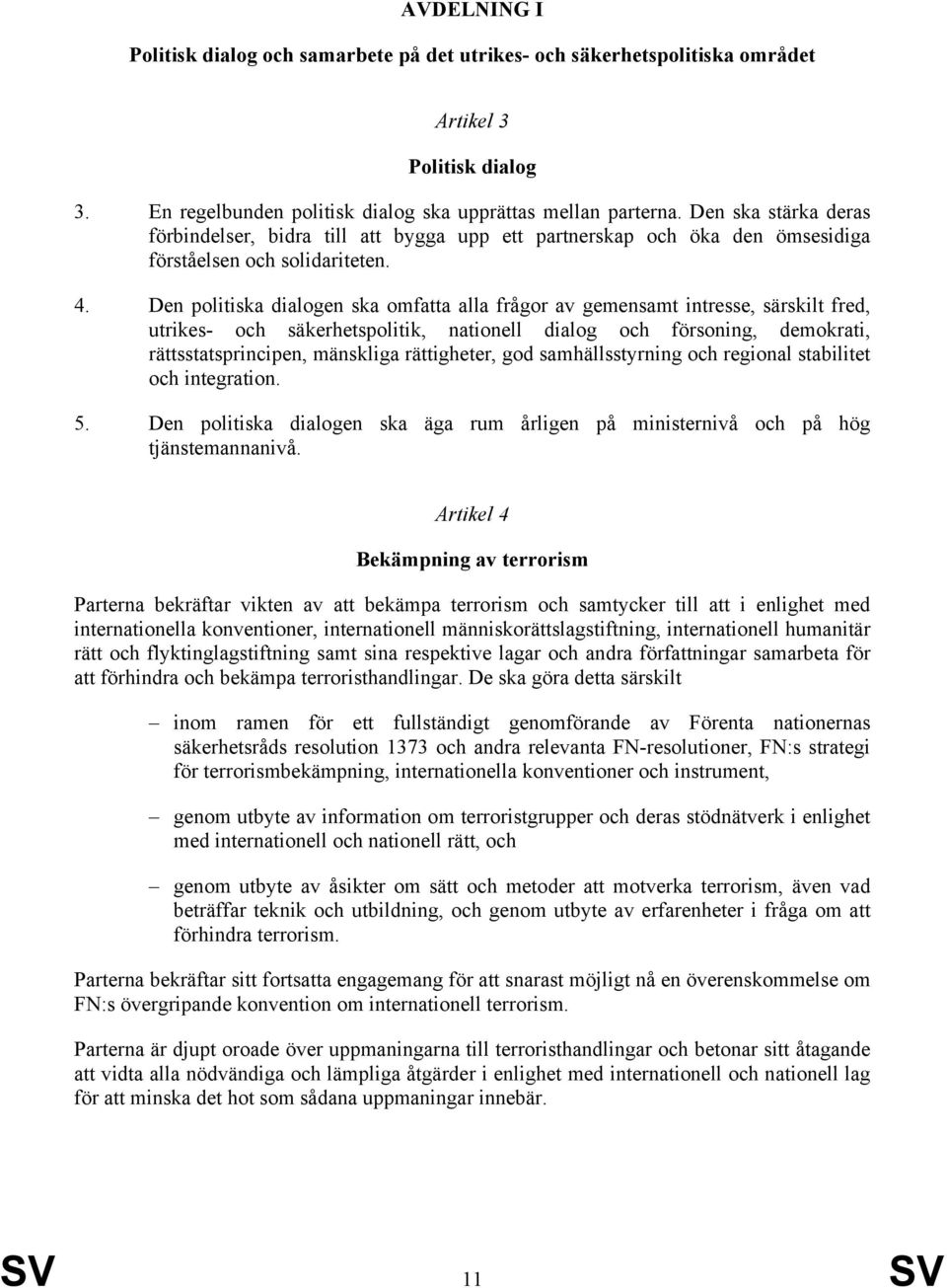 Den politiska dialogen ska omfatta alla frågor av gemensamt intresse, särskilt fred, utrikes- och säkerhetspolitik, nationell dialog och försoning, demokrati, rättsstatsprincipen, mänskliga