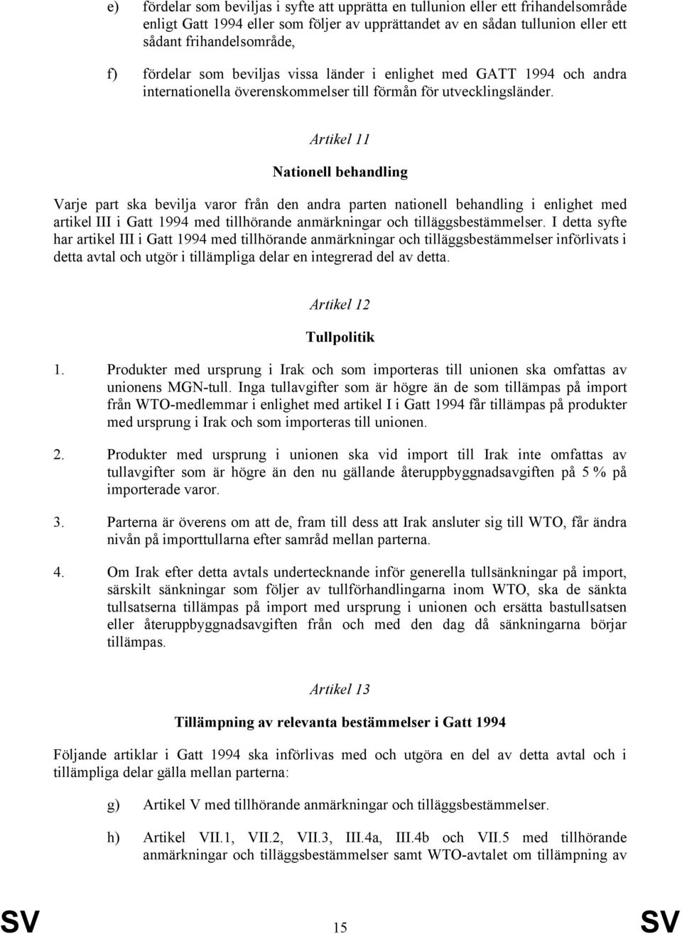 Artikel 11 Nationell behandling Varje part ska bevilja varor från den andra parten nationell behandling i enlighet med artikel III i Gatt 1994 med tillhörande anmärkningar och tilläggsbestämmelser.