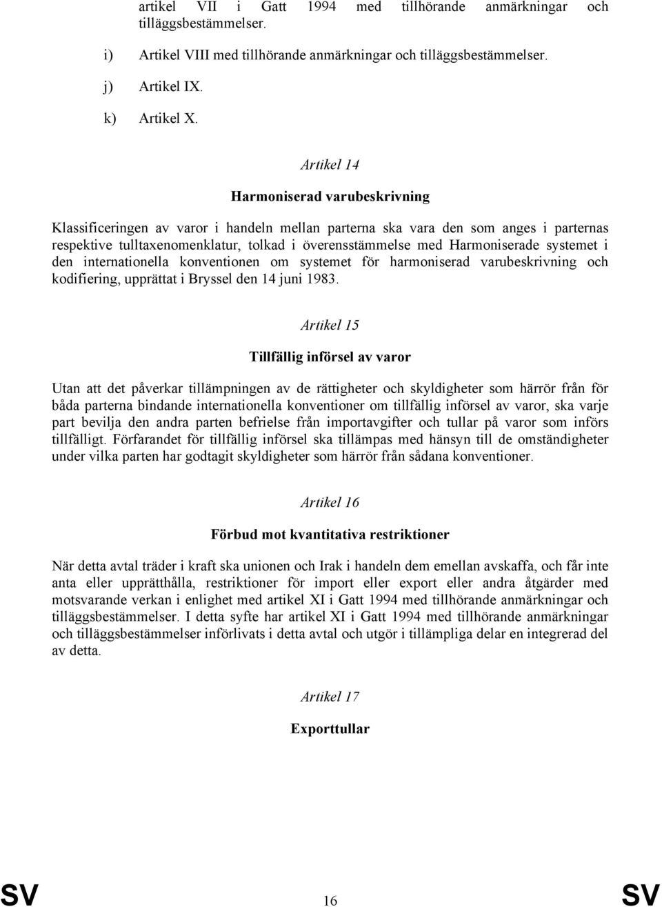 Harmoniserade systemet i den internationella konventionen om systemet för harmoniserad varubeskrivning och kodifiering, upprättat i Bryssel den 14 juni 1983.