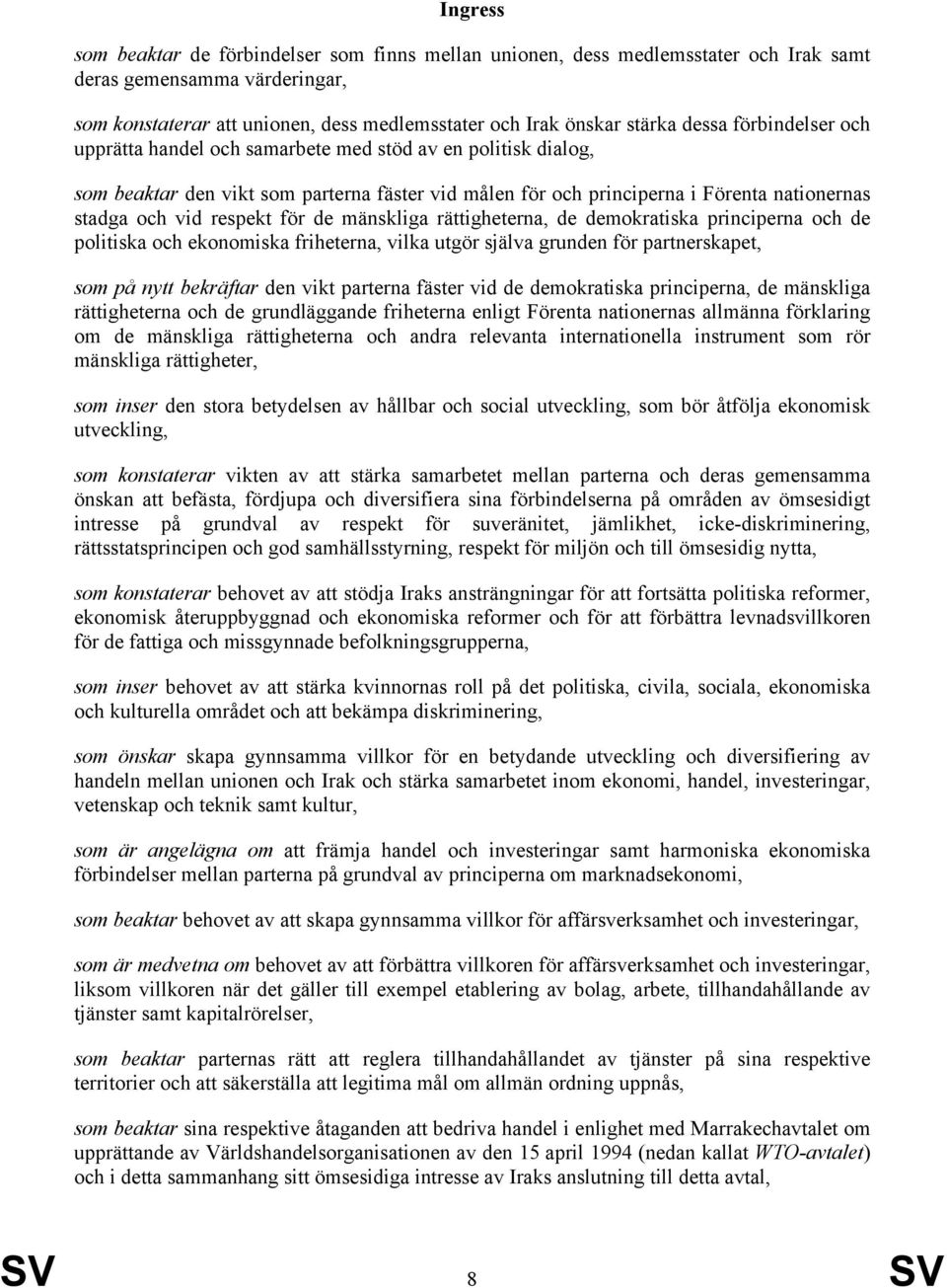 respekt för de mänskliga rättigheterna, de demokratiska principerna och de politiska och ekonomiska friheterna, vilka utgör själva grunden för partnerskapet, som på nytt bekräftar den vikt parterna
