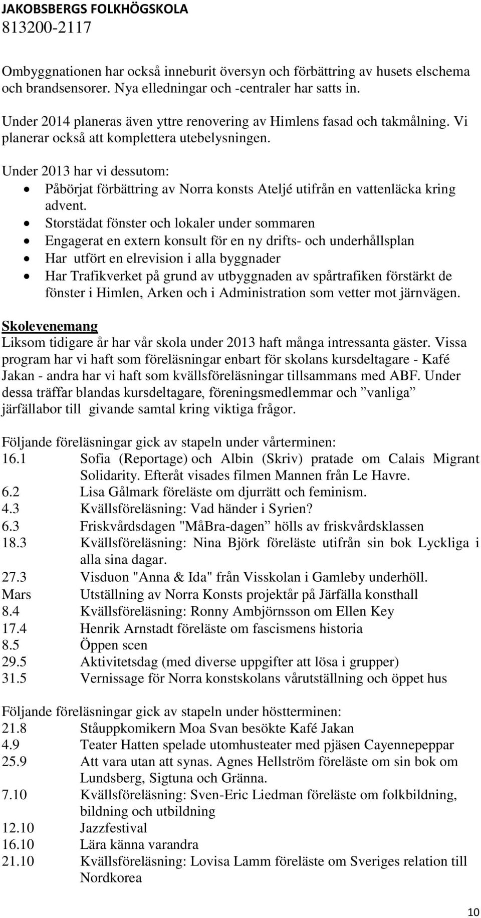 Under 2013 har vi dessutom: Påbörjat förbättring av Norra konsts Ateljé utifrån en vattenläcka kring advent.