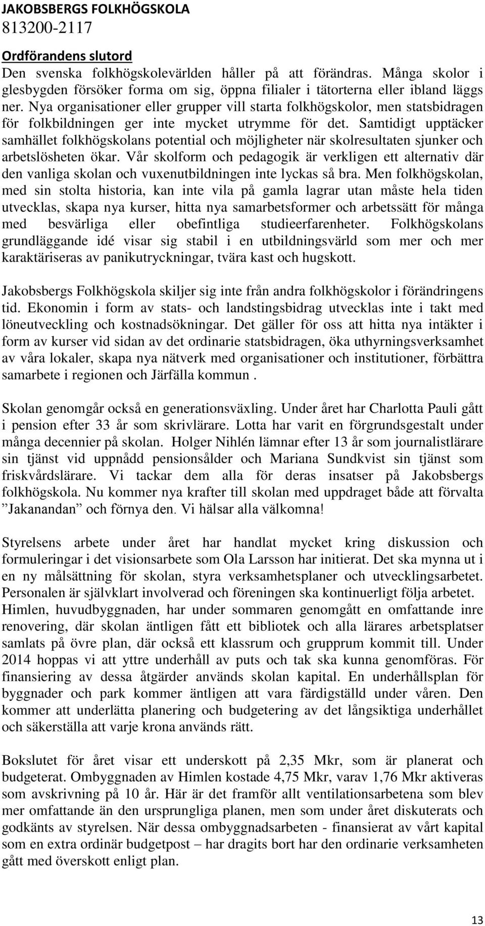 Samtidigt upptäcker samhället folkhögskolans potential och möjligheter när skolresultaten sjunker och arbetslösheten ökar.