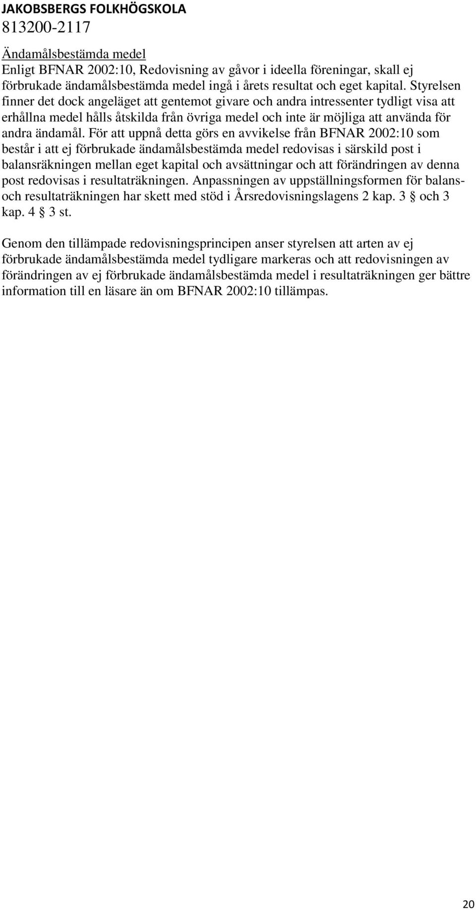 För att uppnå detta görs en avvikelse från BFNAR 2002:10 som består i att ej förbrukade ändamålsbestämda medel redovisas i särskild post i balansräkningen mellan eget kapital och avsättningar och att