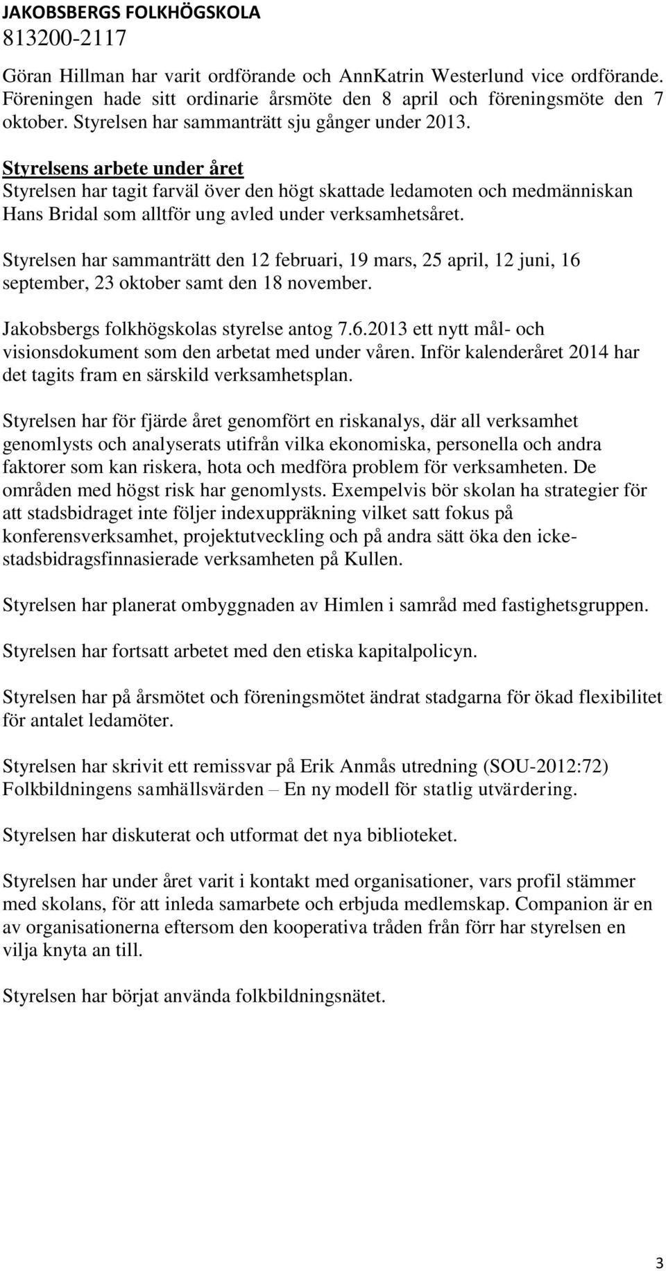 Styrelsens arbete under året Styrelsen har tagit farväl över den högt skattade ledamoten och medmänniskan Hans Bridal som alltför ung avled under verksamhetsåret.