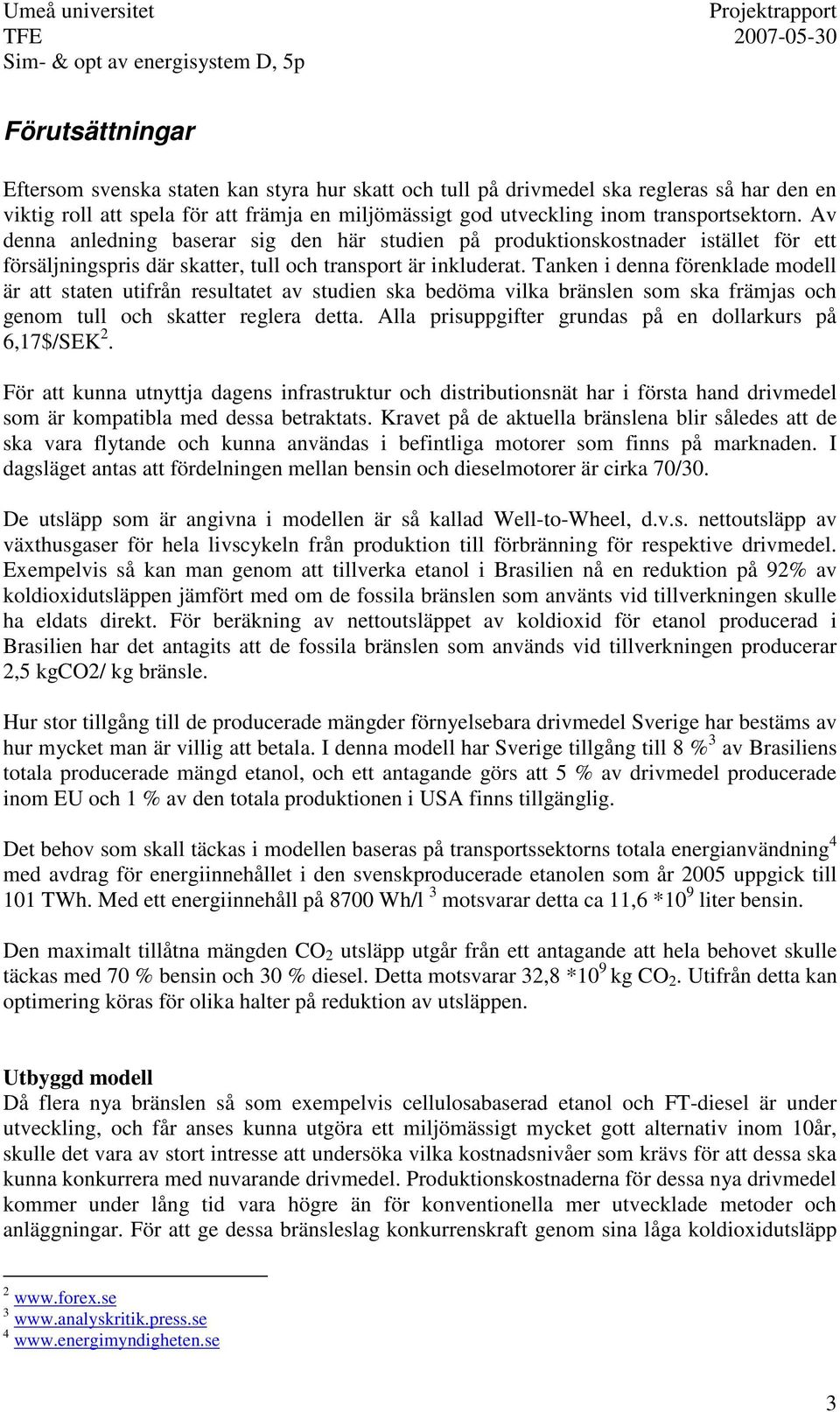 Tanken i denna förenklade modell är att staten utifrån resultatet av studien ska bedöma vilka bränslen som ska främjas och genom tull och skatter reglera detta.