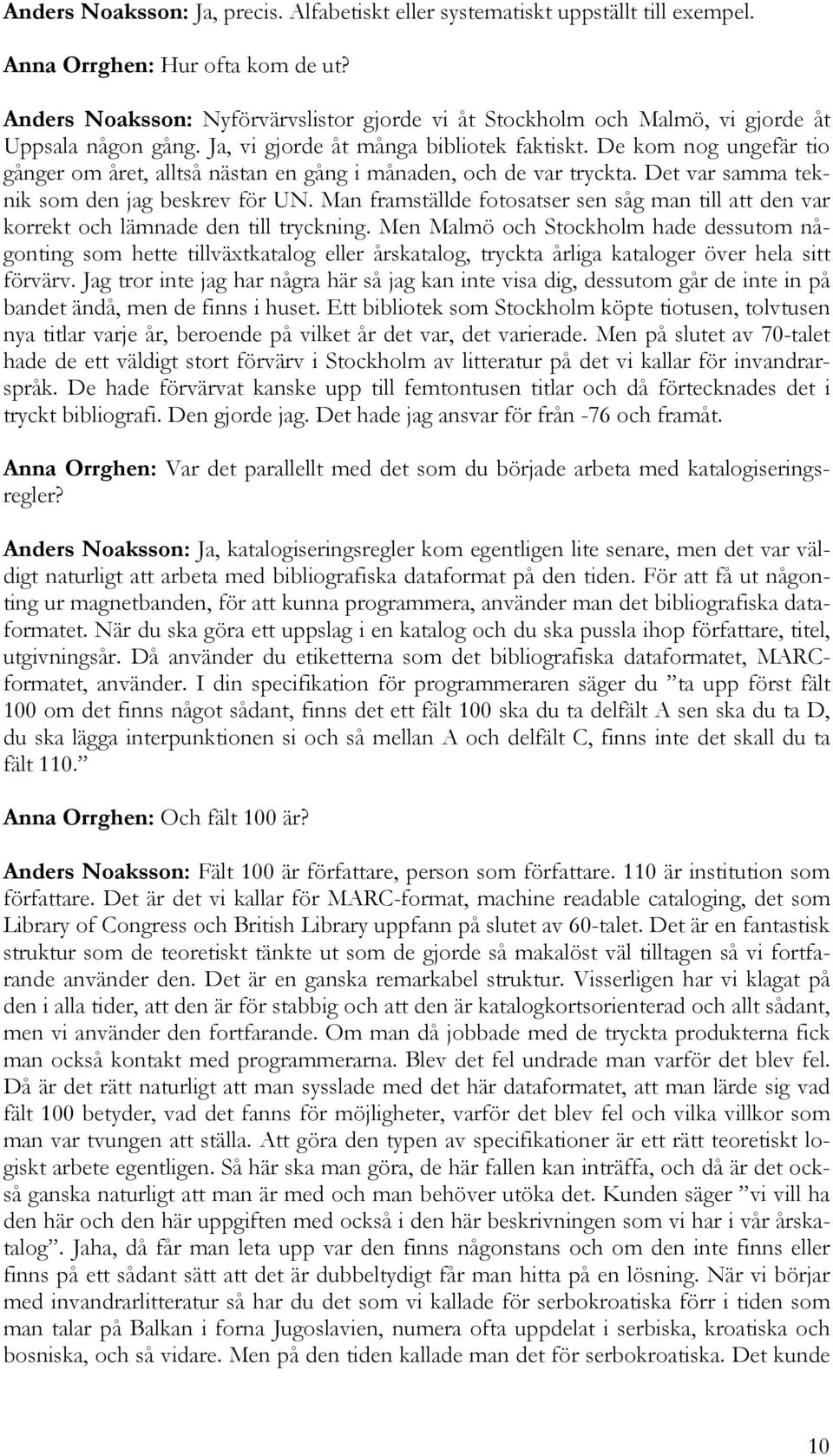 De kom nog ungefär tio gånger om året, alltså nästan en gång i månaden, och de var tryckta. Det var samma teknik som den jag beskrev för UN.