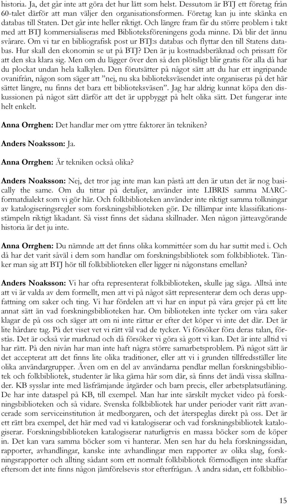 Om vi tar en bibliografisk post ur BTJ:s databas och flyttar den till Statens databas. Hur skall den ekonomin se ut på BTJ? Den är ju kostnadsberäknad och prissatt för att den ska klara sig.