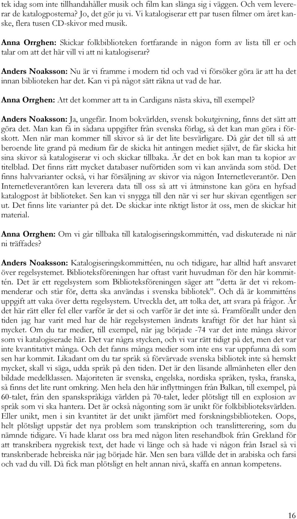 Anna Orrghen: Skickar folkbiblioteken fortfarande in någon form av lista till er och talar om att det här vill vi att ni katalogiserar?