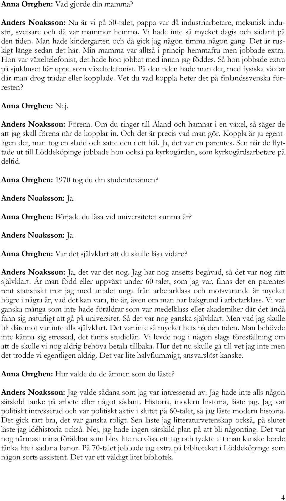 Min mamma var alltså i princip hemmafru men jobbade extra. Hon var växeltelefonist, det hade hon jobbat med innan jag föddes. Så hon jobbade extra på sjukhuset här uppe som växeltelefonist.