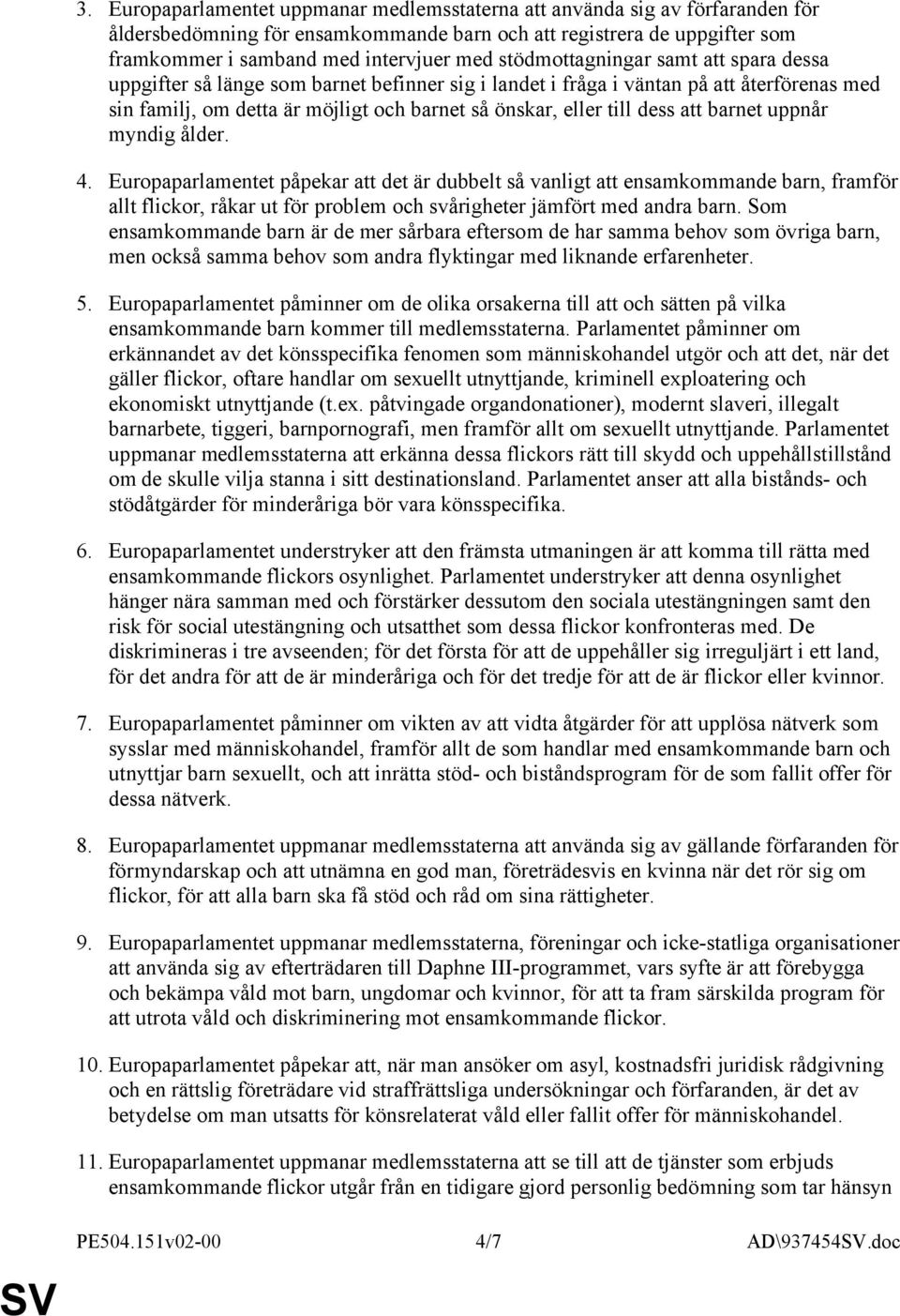 att barnet uppnår myndig ålder. 4. Europaparlamentet påpekar att det är dubbelt så vanligt att ensamkommande barn, framför allt flickor, råkar ut för problem och svårigheter jämfört med andra barn.