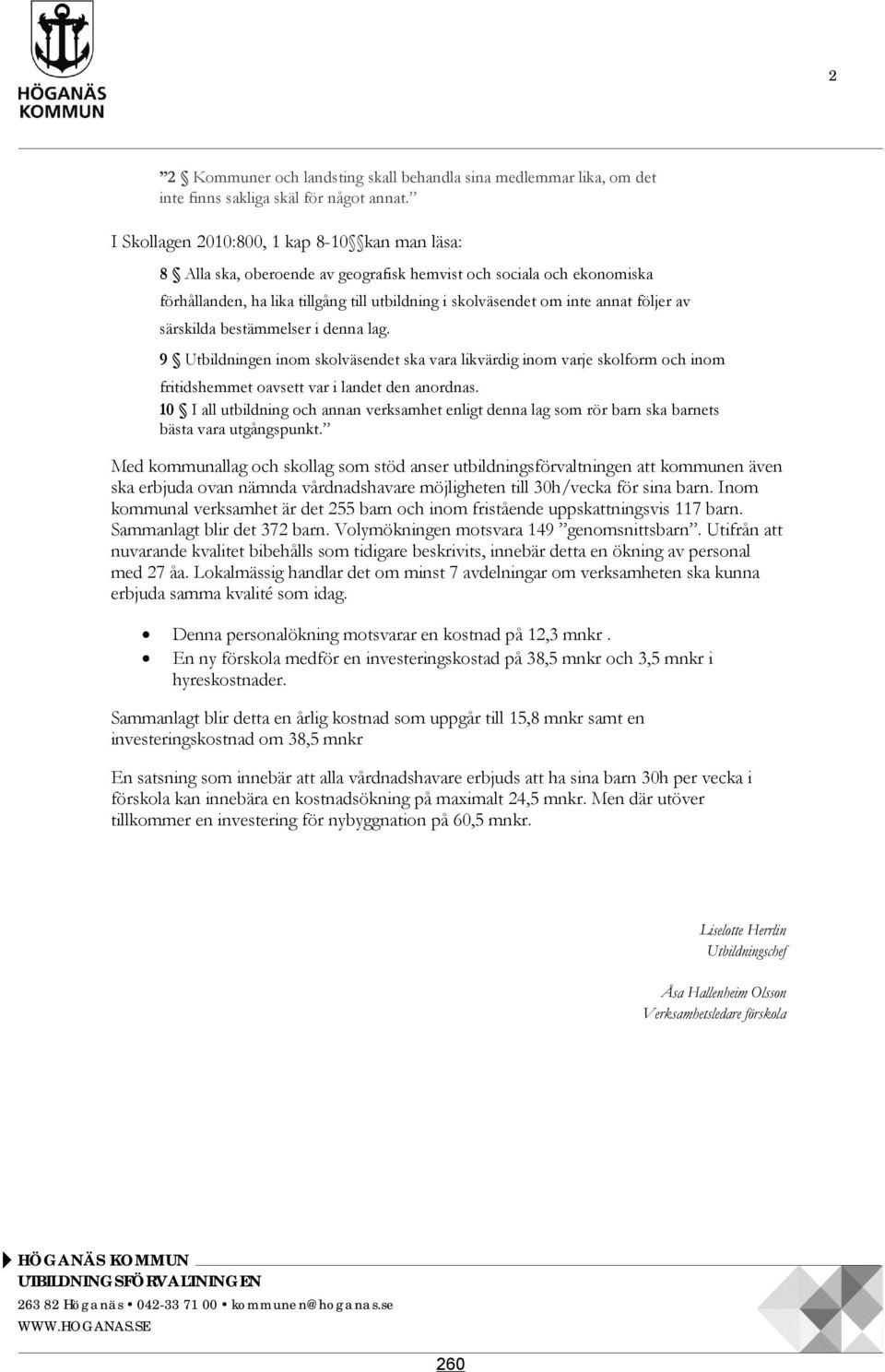 följer av särskilda bestämmelser i denna lag. 9 Utbildningen inom skolväsendet ska vara likvärdig inom varje skolform och inom fritidshemmet oavsett var i landet den anordnas.