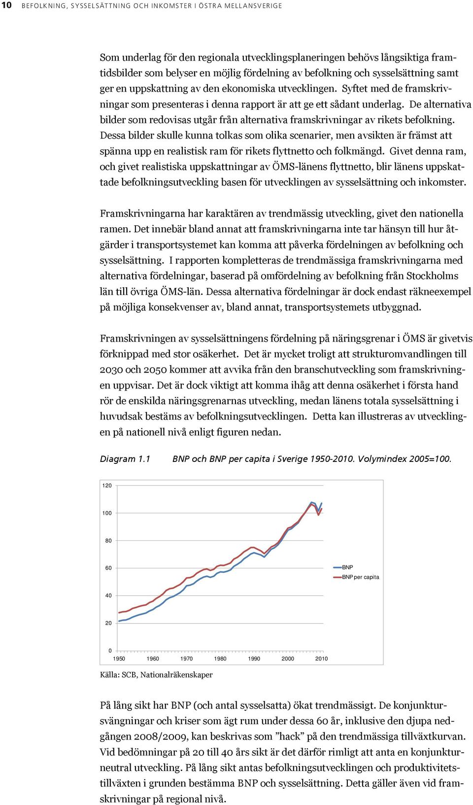 Syftet med de framskrivningar som presenteras i denna rapport är att ge ett sådant underlag. De alternativa bilder som redovisas utgår från alternativa framskrivningar av rikets befolkning.