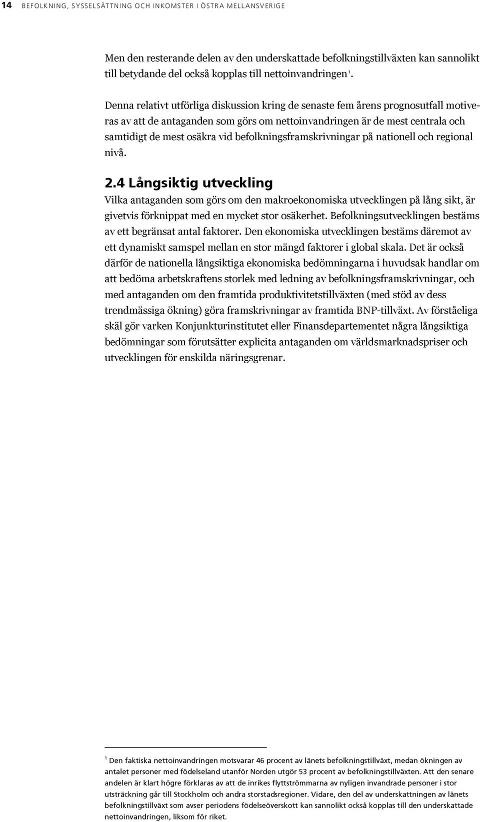 Denna relativt utförliga diskussion kring de senaste fem årens prognosutfall motiveras av att de antaganden som görs om nettoinvandringen är de mest centrala och samtidigt de mest osäkra vid