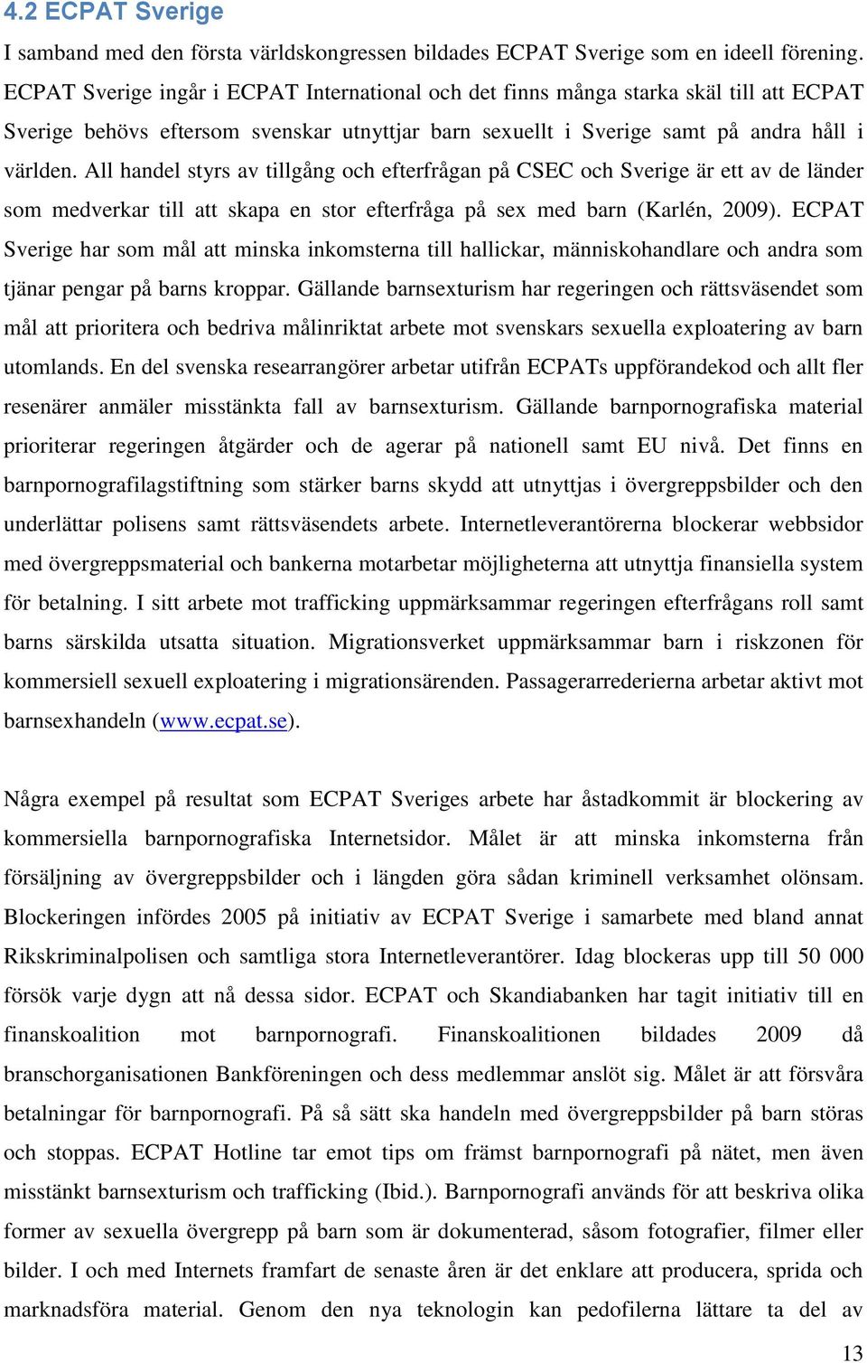 All handel styrs av tillgång och efterfrågan på CSEC och Sverige är ett av de länder som medverkar till att skapa en stor efterfråga på sex med barn (Karlén, 2009).