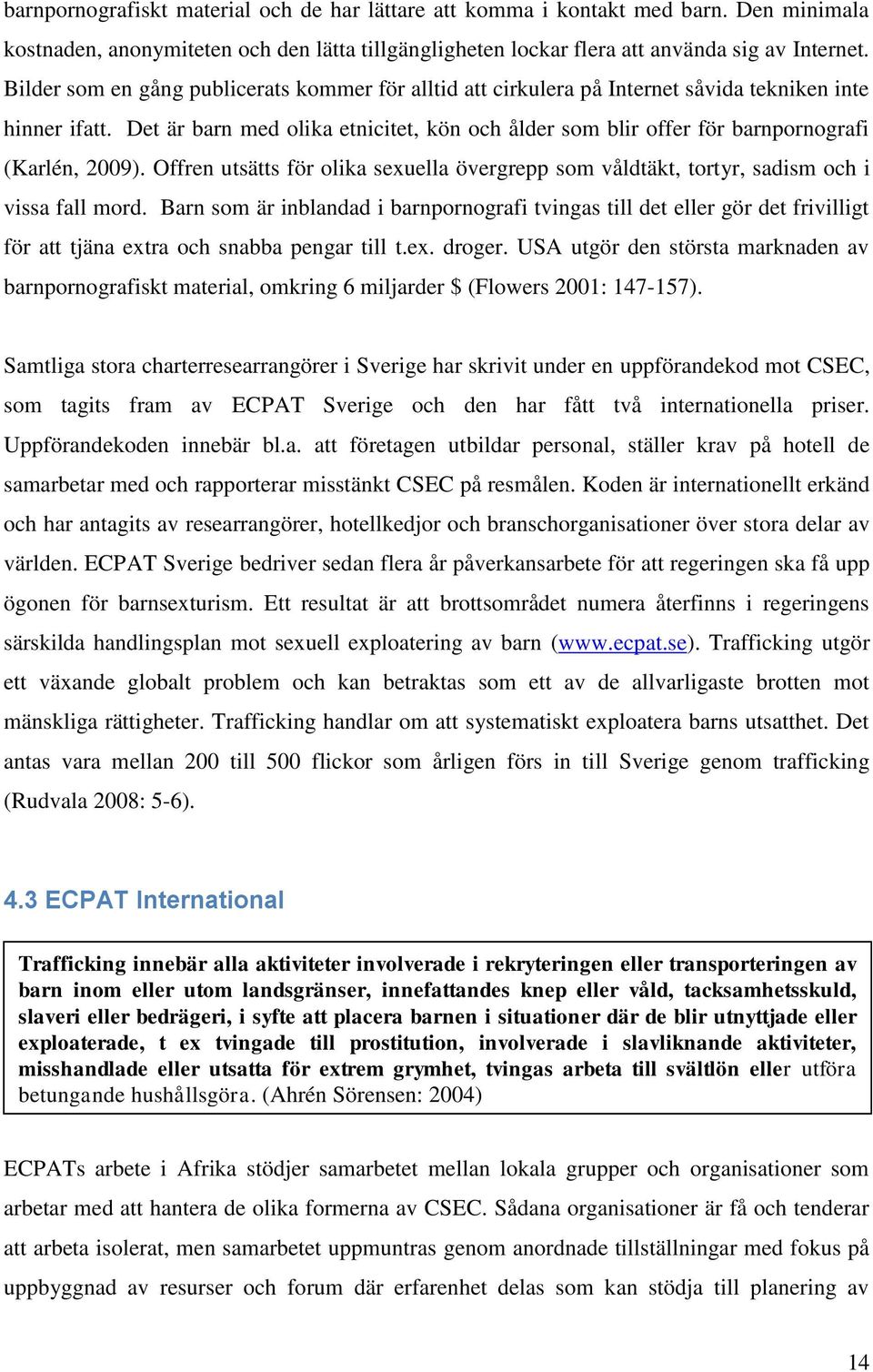 Det är barn med olika etnicitet, kön och ålder som blir offer för barnpornografi (Karlén, 2009). Offren utsätts för olika sexuella övergrepp som våldtäkt, tortyr, sadism och i vissa fall mord.