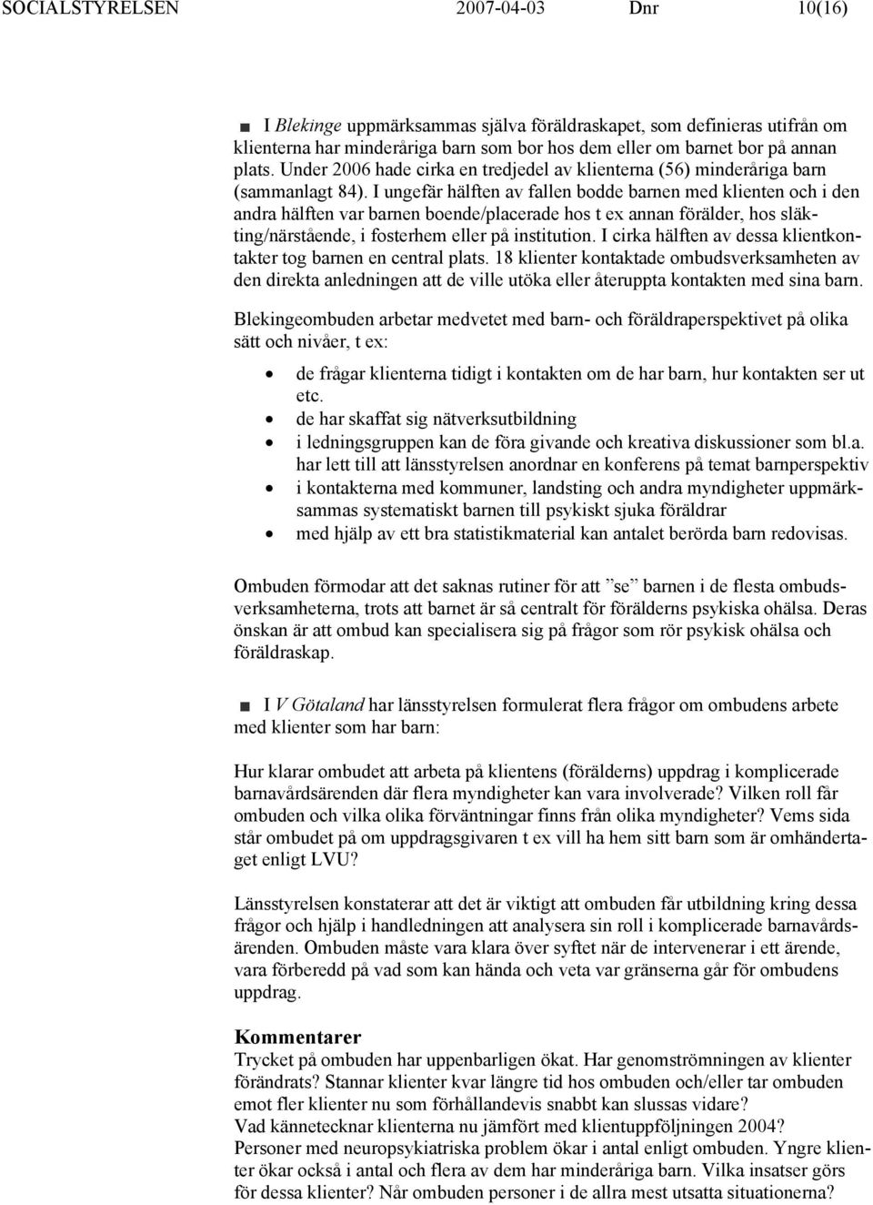 I ungefär hälften av fallen bodde barnen med klienten och i den andra hälften var barnen boende/placerade hos t ex annan förälder, hos släkting/närstående, i fosterhem eller på institution.