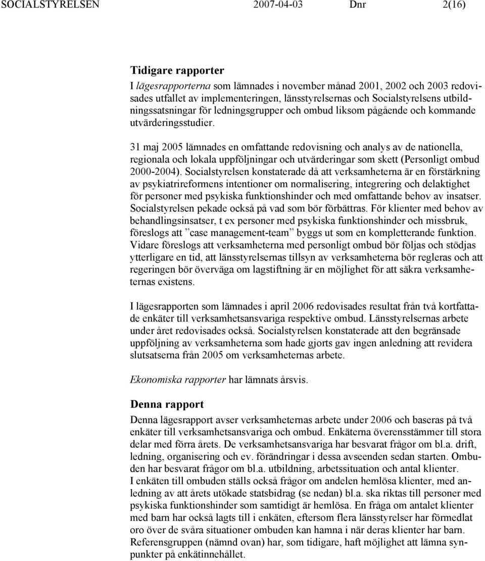 31 maj 2005 lämnades en omfattande redovisning och analys av de nationella, regionala och lokala uppföljningar och utvärderingar som skett (Personligt ombud 2000-2004).