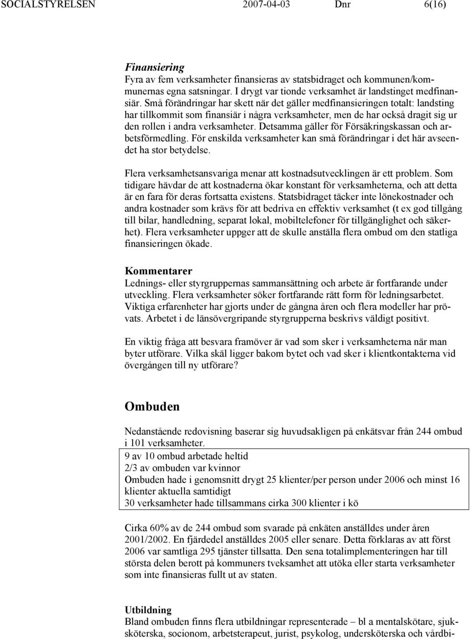 Små förändringar har skett när det gäller medfinansieringen totalt: landsting har tillkommit som finansiär i några verksamheter, men de har också dragit sig ur den rollen i andra verksamheter.