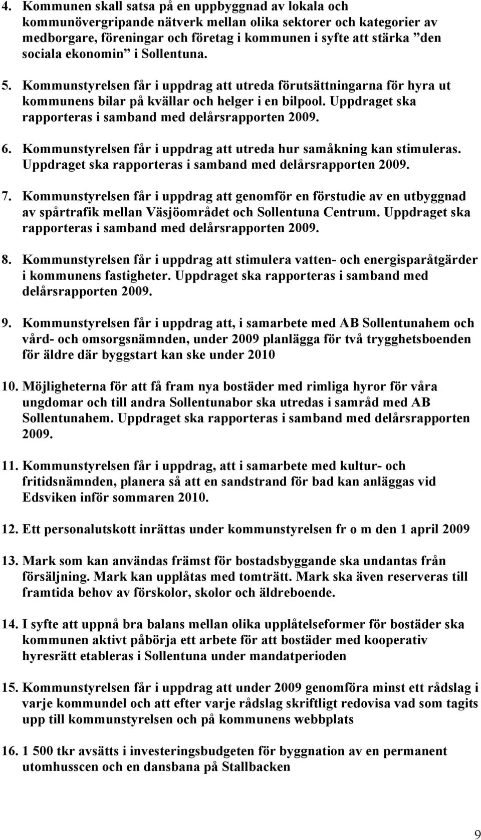 Uppdraget ska rapporteras i samband med delårsrapporten 2009. 6. Kommunstyrelsen får i uppdrag att utreda hur samåkning kan stimuleras. Uppdraget ska rapporteras i samband med delårsrapporten 2009. 7.