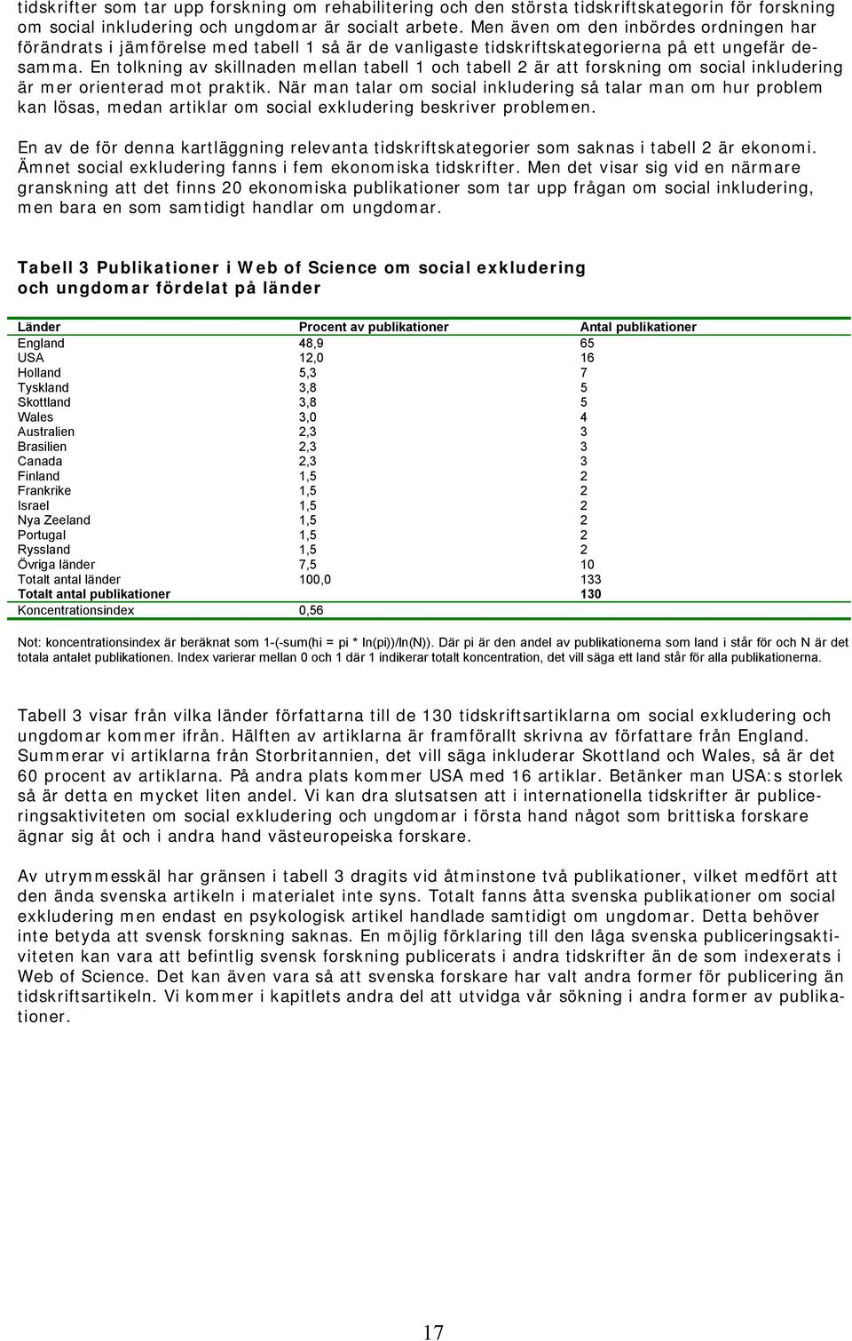 En tolkning av skillnaden mellan tabell 1 och tabell 2 är att forskning om social inkludering är mer orienterad mot praktik.