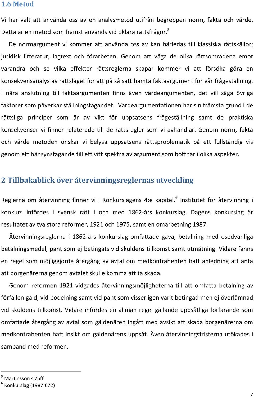 Genom att väga de olika rättsområdena emot varandra och se vilka effekter rättsreglerna skapar kommer vi att försöka göra en