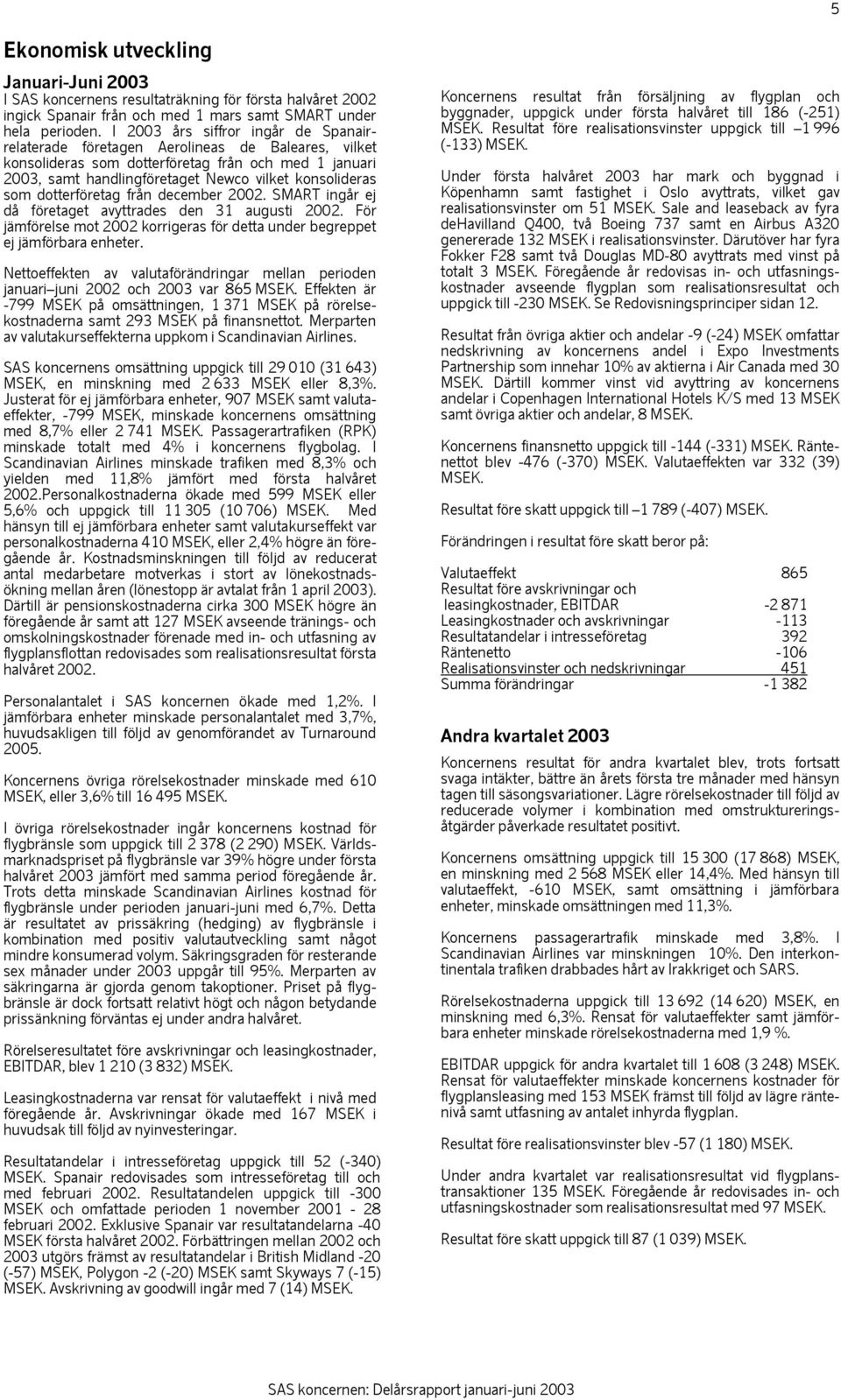 dotterföretag från december 2002. SMART ingår ej då företaget avyttrades den 31 augusti 2002. För jämförelse mot 2002 korrigeras för detta under begreppet ej jämförbara enheter.