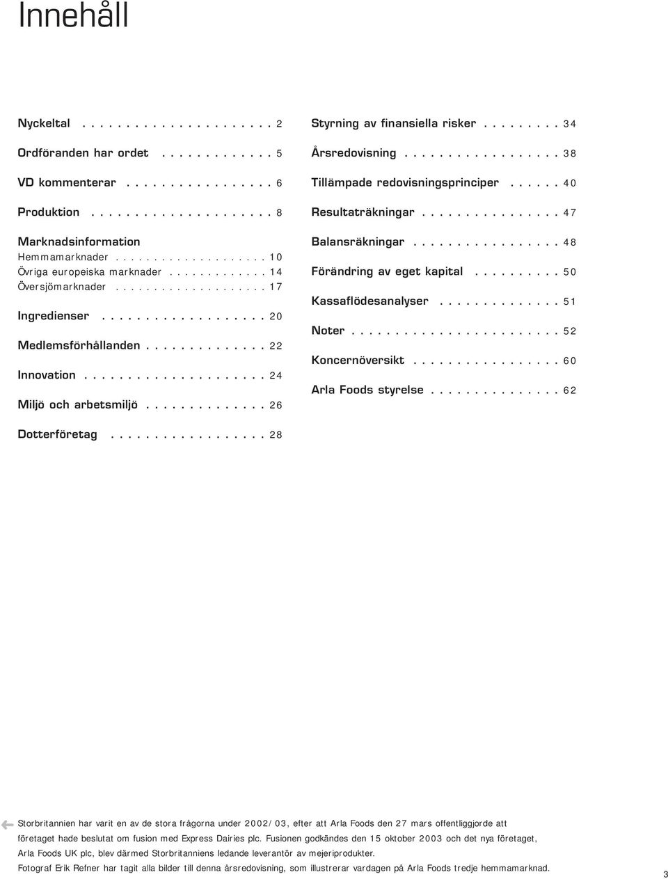 ............ 14 Översjömarknader.................... 17 Ingredienser................... 20 Medlemsförhållanden.............. 22 Innovation..................... 24 Miljö och arbetsmiljö.