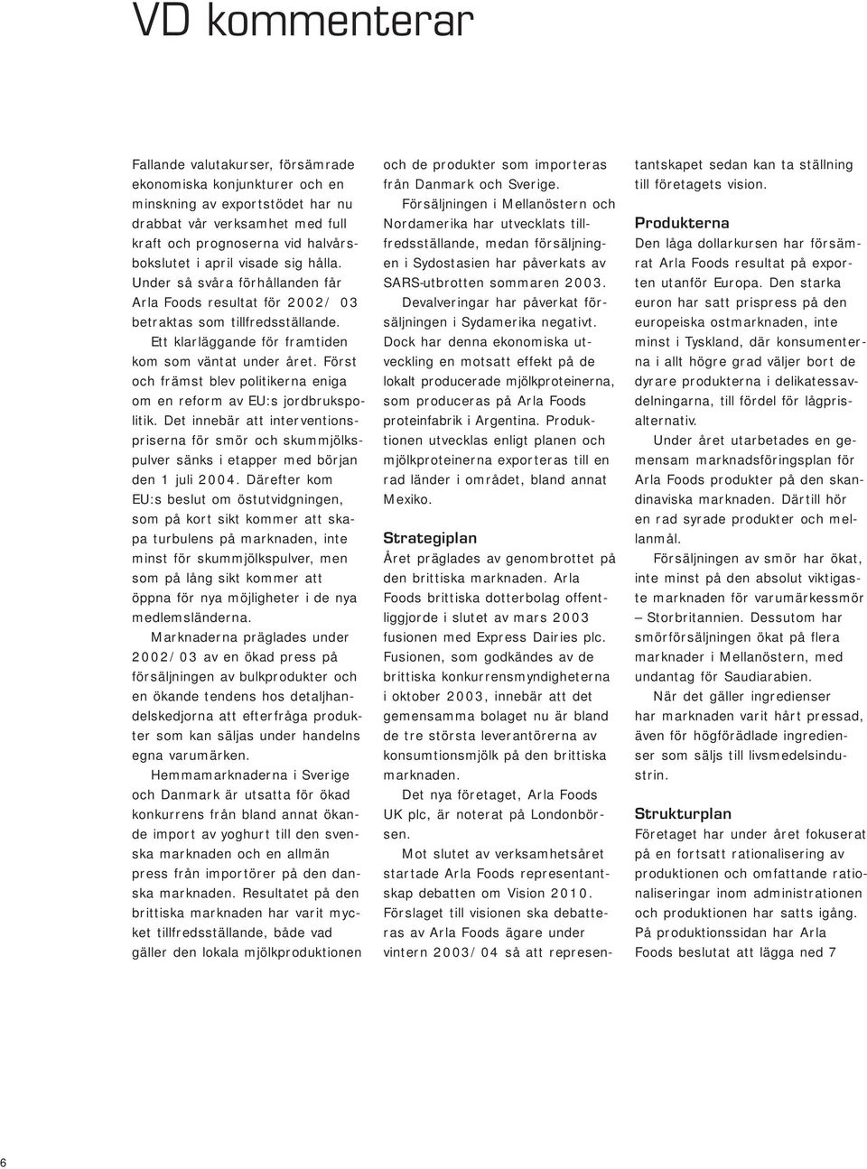 Först och främst blev politikerna eniga om en reform av EU:s jordbrukspolitik. Det innebär att interventionspriserna för smör och skummjölkspulver sänks i etapper med början den 1 juli 2004.