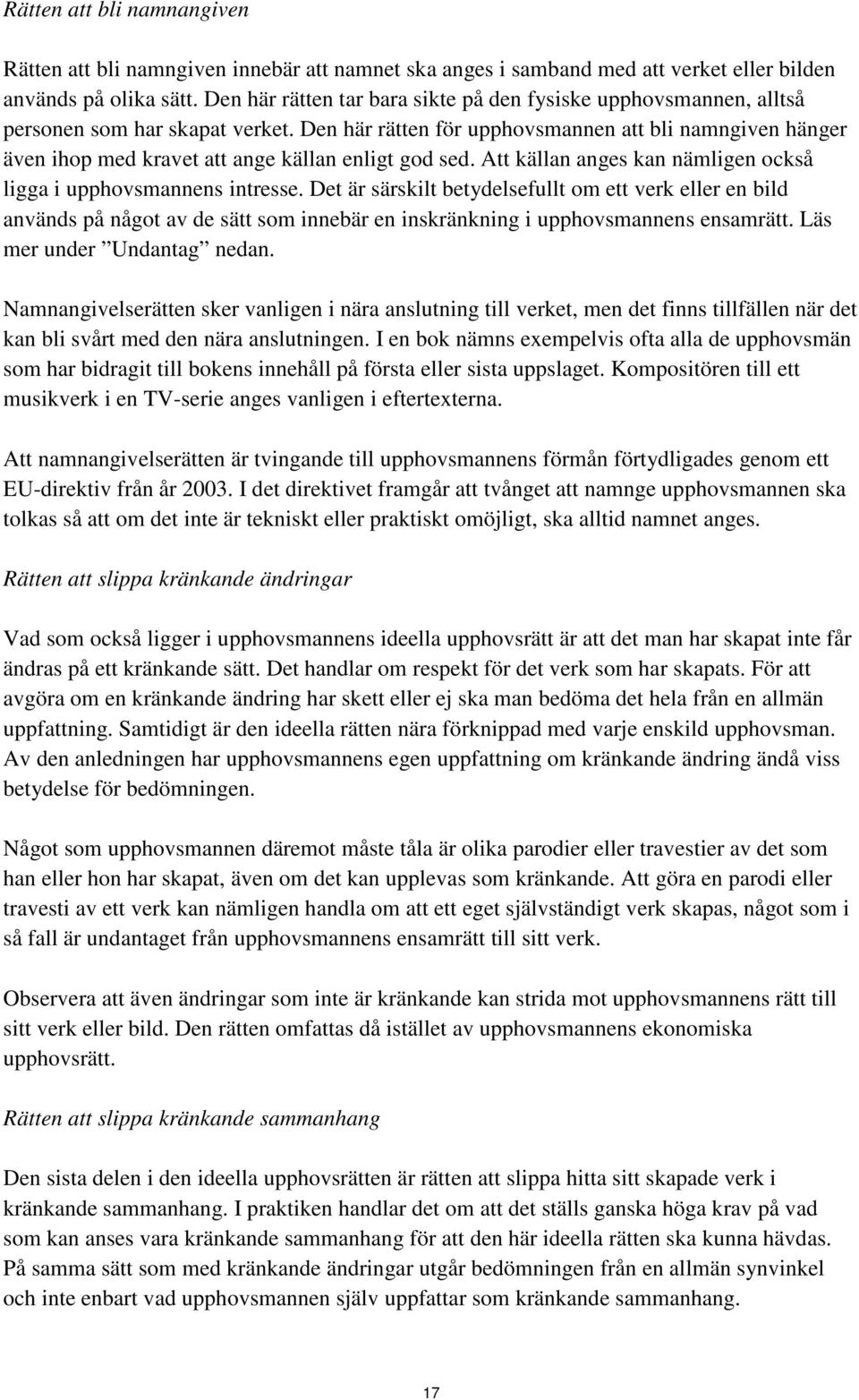 Den här rätten för upphovsmannen att bli namngiven hänger även ihop med kravet att ange källan enligt god sed. Att källan anges kan nämligen också ligga i upphovsmannens intresse.