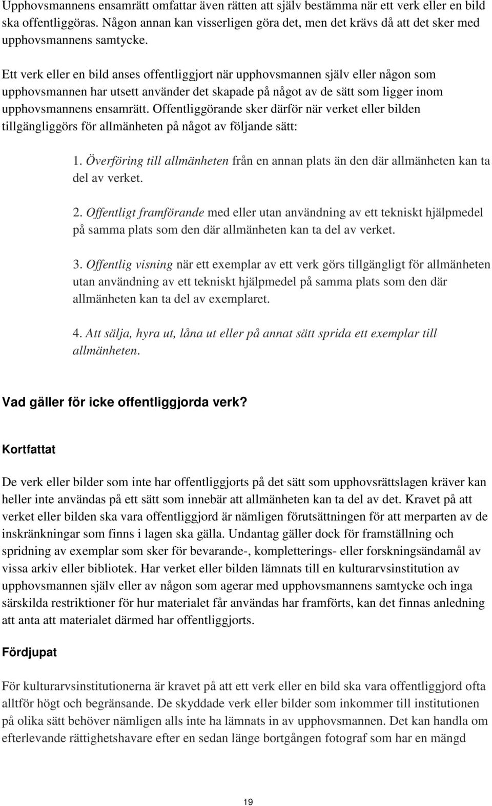 Ett verk eller en bild anses offentliggjort när upphovsmannen själv eller någon som upphovsmannen har utsett använder det skapade på något av de sätt som ligger inom upphovsmannens ensamrätt.