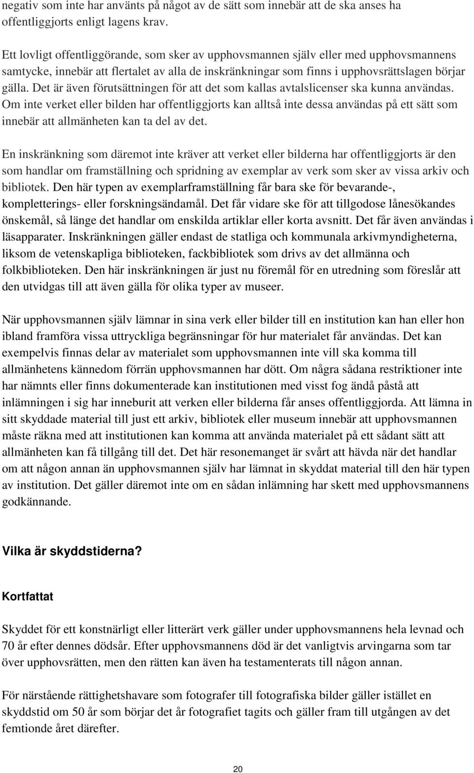 Det är även förutsättningen för att det som kallas avtalslicenser ska kunna användas.