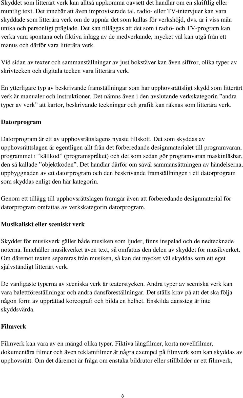 Det kan tilläggas att det som i radio- och TV-program kan verka vara spontana och fiktiva inlägg av de medverkande, mycket väl kan utgå från ett manus och därför vara litterära verk.