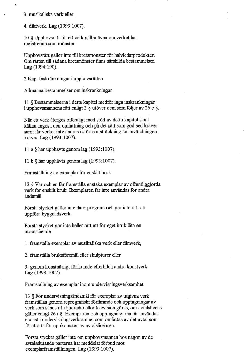 Inskränkningar i upphovsrätten Allmänna bestämmelser om inskränkningar 11 Bestämmelserna i detta kapitel medfår inga inskränkningar i upphovsmannens rätt enligt 3 utöver dem som följer av 26 c.