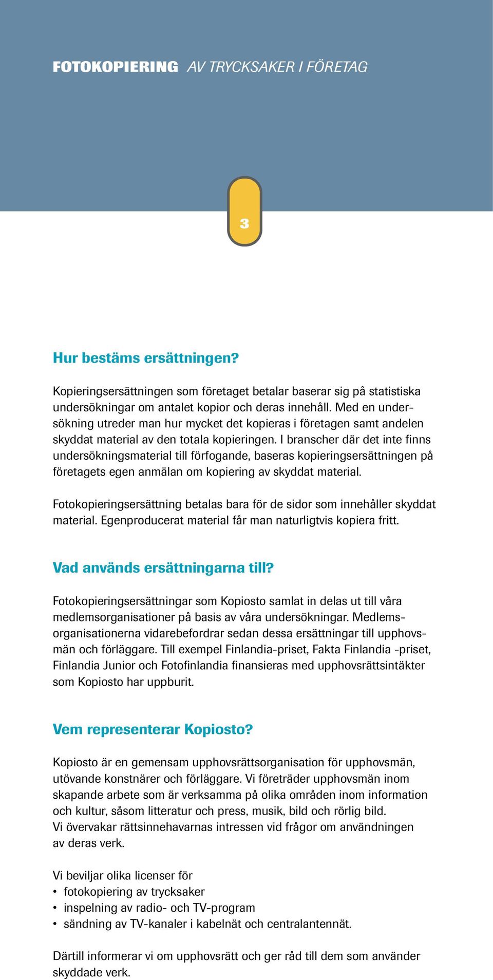 I branscher där det inte finns undersökningsmaterial till förfogande, baseras kopieringsersättningen på företagets egen anmälan om kopiering av skyddat material.