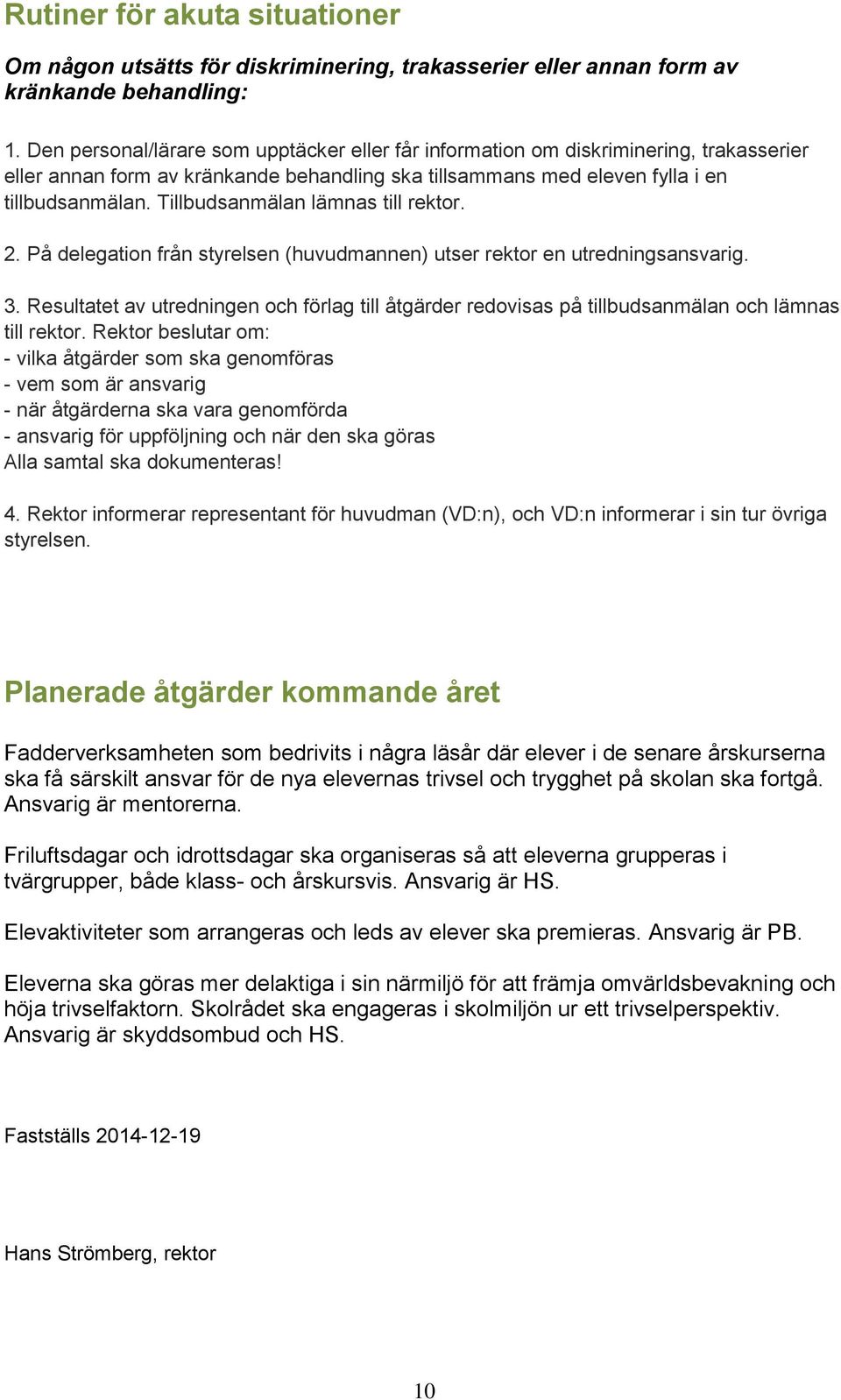 Tillbudsanmälan lämnas till rektor. 2. På delegation från styrelsen (huvudmannen) utser rektor en utredningsansvarig. 3.