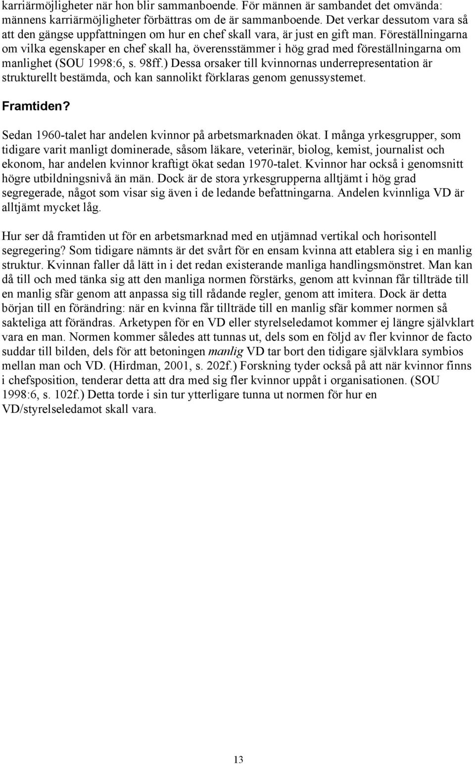 Föreställningarna om vilka egenskaper en chef skall ha, överensstämmer i hög grad med föreställningarna om manlighet (SOU 1998:6, s. 98ff.