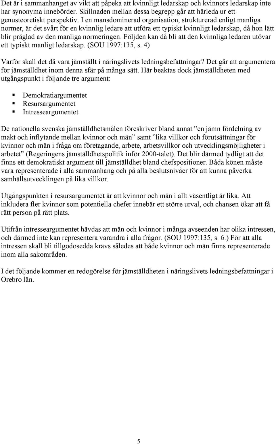 normeringen. Följden kan då bli att den kvinnliga ledaren utövar ett typiskt manligt ledarskap. (SOU 1997:135, s. 4) Varför skall det då vara jämställt i näringslivets ledningsbefattningar?