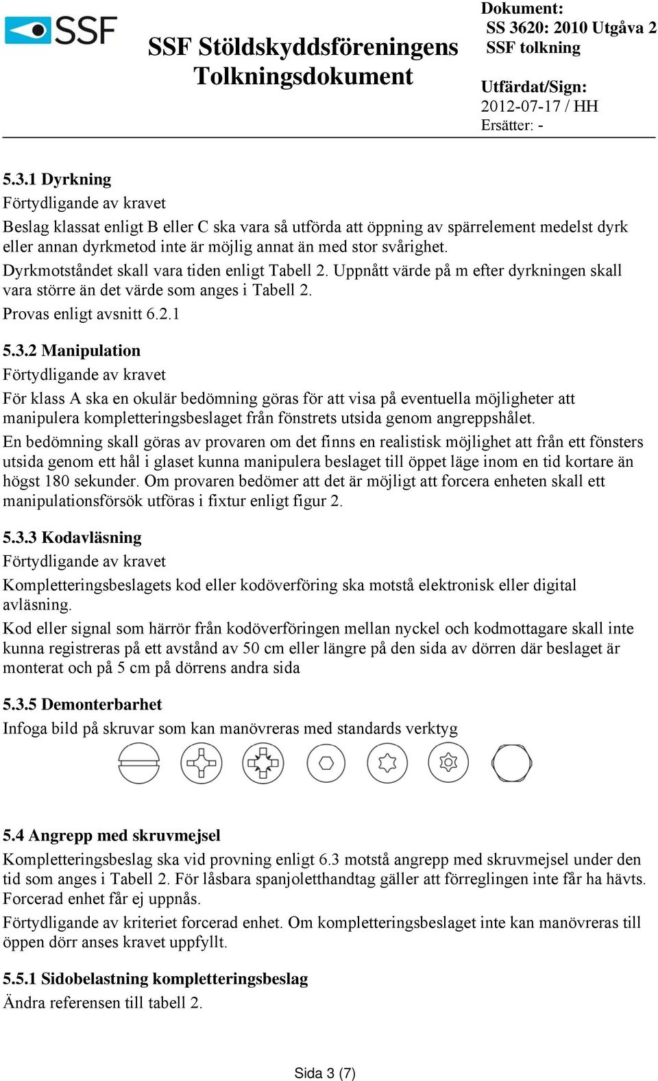 2 Manipulation Förtydligande av kravet För klass A ska en okulär bedömning göras för att visa på eventuella möjligheter att manipulera kompletteringsbeslaget från fönstrets utsida genom angreppshålet.