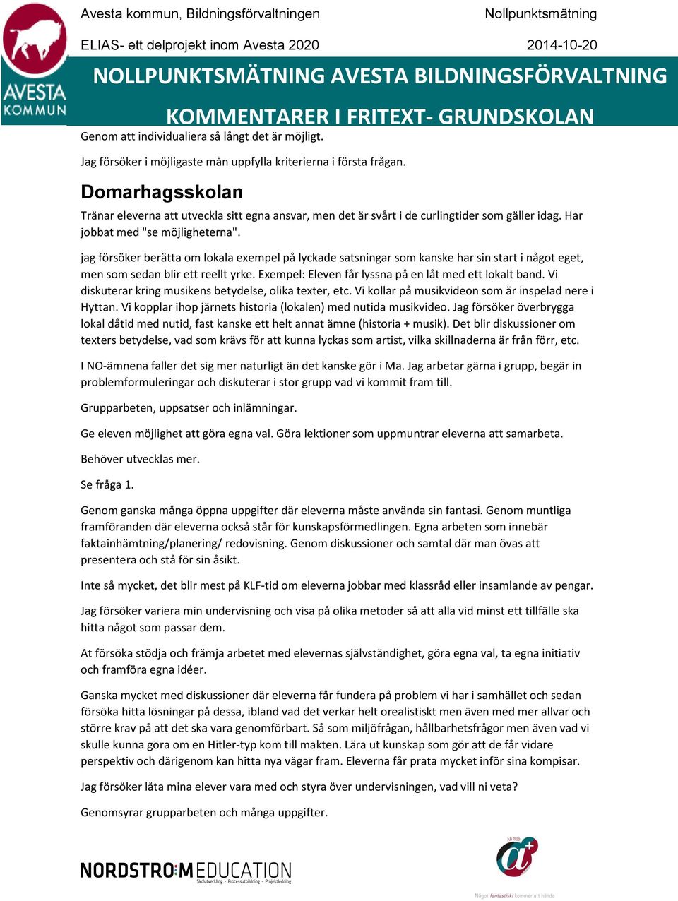 jag försöker berätta om lokala exempel på lyckade satsningar som kanske har sin start i något eget, men som sedan blir ett reellt yrke. Exempel: Eleven får lyssna på en låt med ett lokalt band.